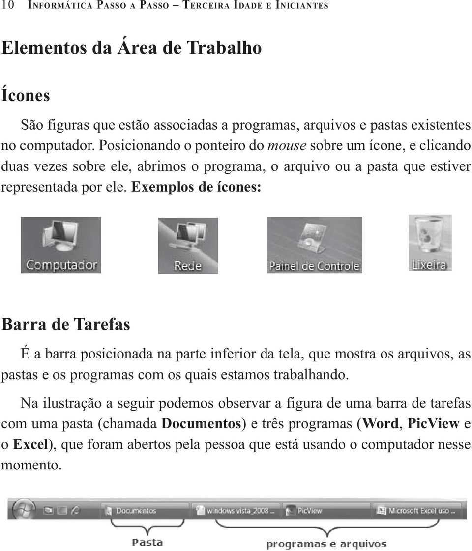 Exemplos de ícones: Barra de Tarefas É a barra posicionada na parte inferior da tela, que mostra os arquivos, as pastas e os programas com os quais estamos trabalhando.