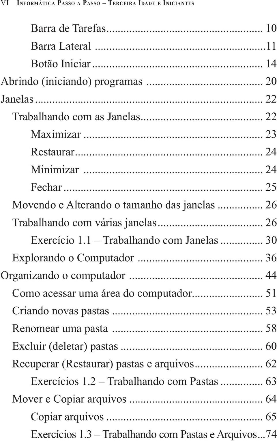 .. 30 Explorando o Computador... 36 Organizando o computador... 44 Como acessar uma área do computador... 51 Criando novas pastas... 53 Renomear uma pasta... 58 Excluir (deletar) pastas.