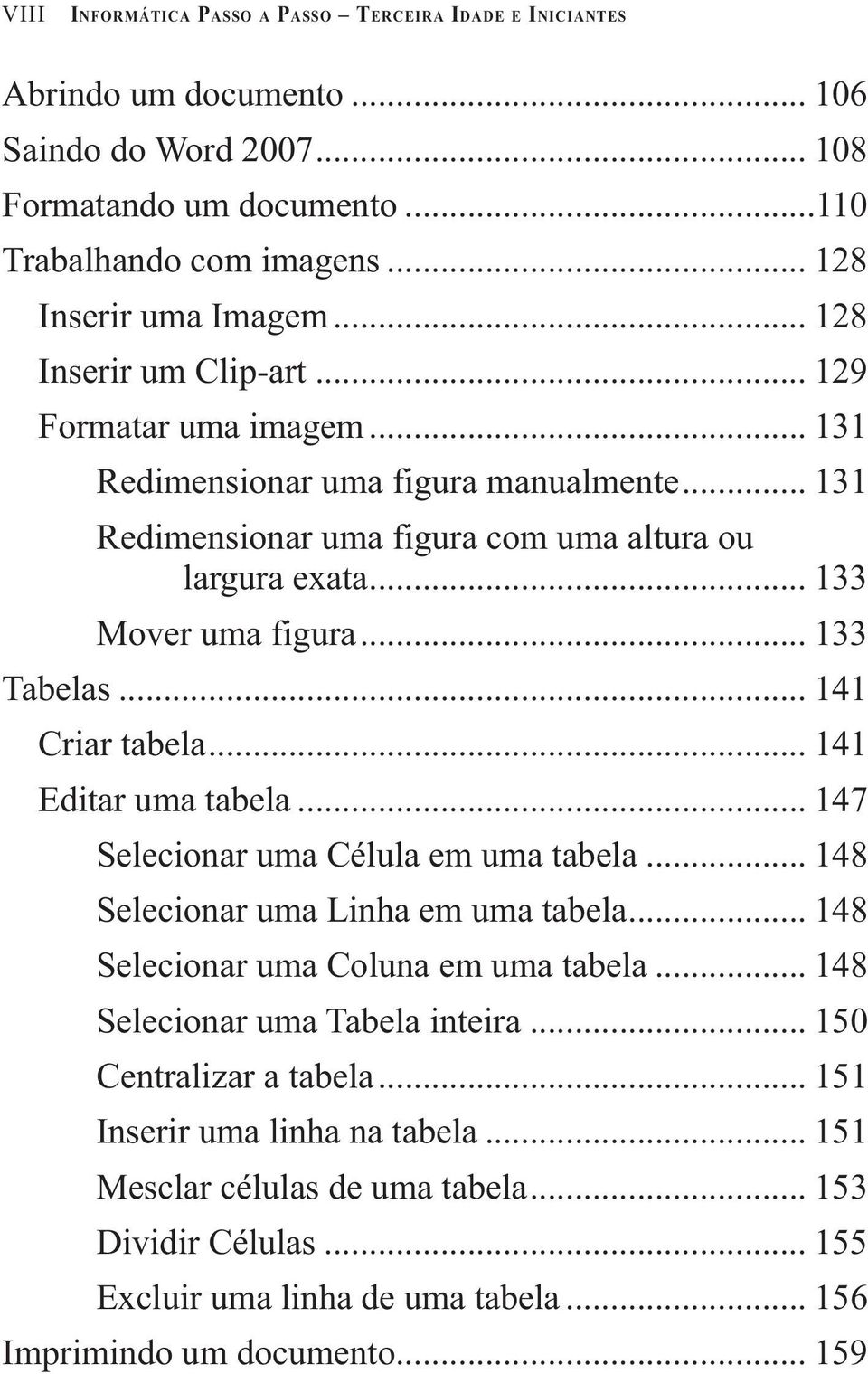 .. 141 Criar tabela... 141 Editar uma tabela... 147 Selecionar uma Célula em uma tabela... 148 Selecionar uma Linha em uma tabela... 148 Selecionar uma Coluna em uma tabela.