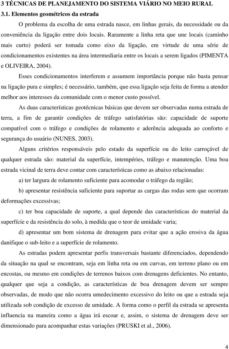 Raramente a linha reta que une locais (caminho mais curto) poderá ser tomada como eixo da ligação, em virtude de uma série de condicionamentos existentes na área intermediaria entre os locais a serem