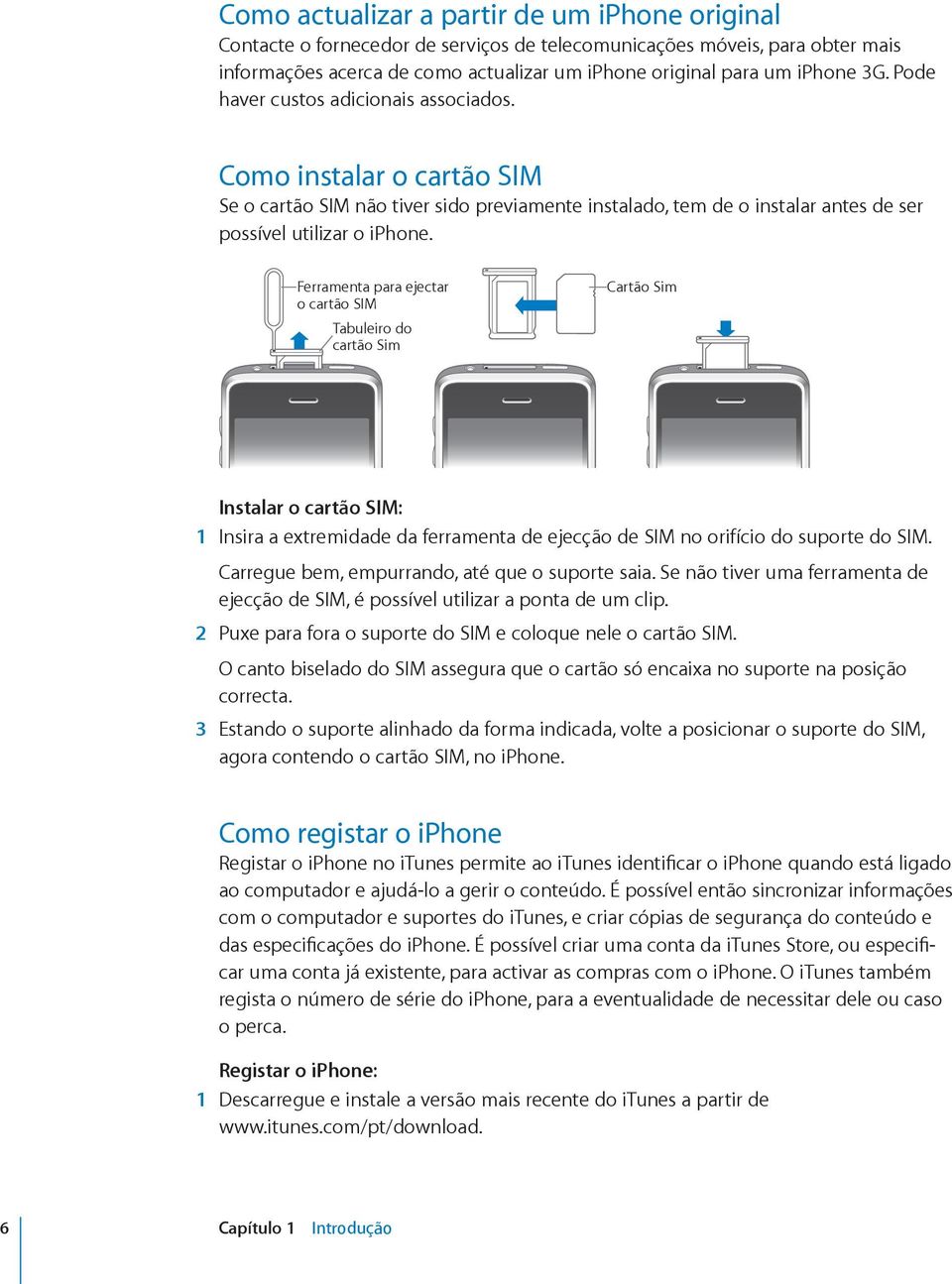 Ferramenta para ejectar o cartão SIM Tabuleiro do cartão Sim Cartão Sim Instalar o cartão SIM: 1 Insira a extremidade da ferramenta de ejecção de SIM no orifício do suporte do SIM.