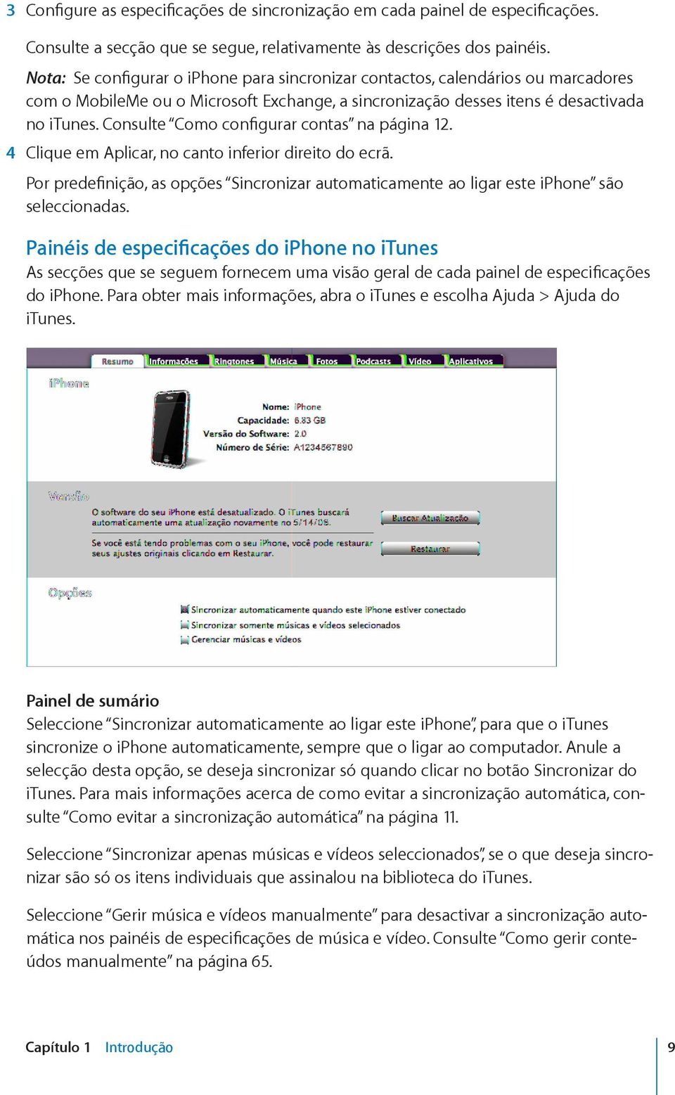 Consulte Como configurar contas na página 12. 4 Clique em Aplicar, no canto inferior direito do ecrã. Por predefinição, as opções Sincronizar automaticamente ao ligar este iphone são seleccionadas.