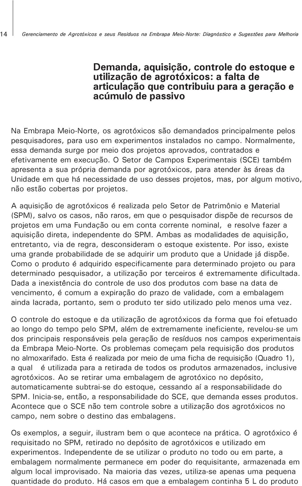 Normalmente, essa demanda surge por meio dos projetos aprovados, contratados e efetivamente em execução.