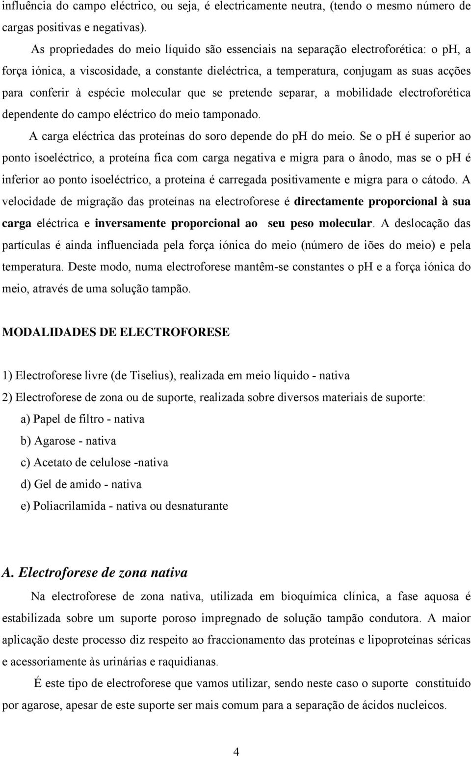 espécie molecular que se pretende separar, a mobilidade electroforética dependente do campo eléctrico do meio tamponado. A carga eléctrica das proteínas do soro depende do ph do meio.