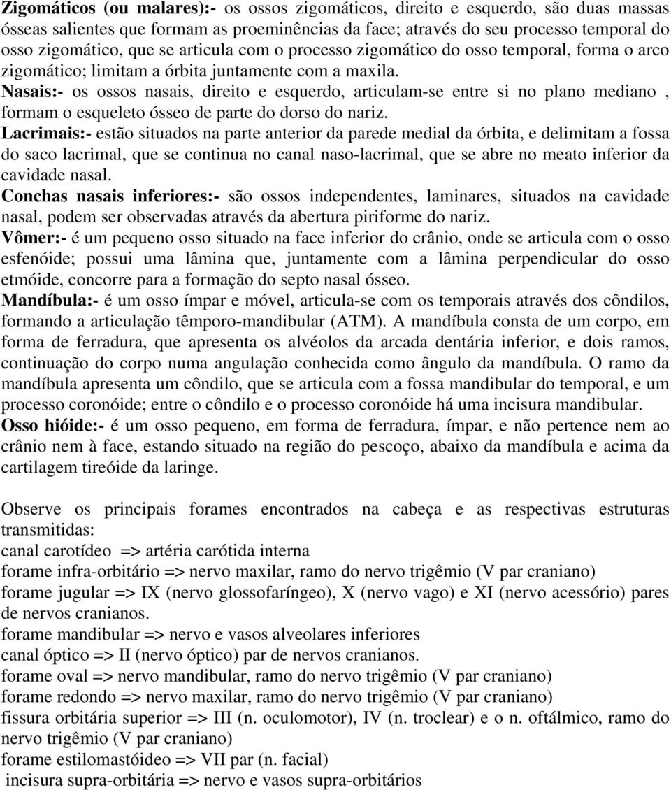 Nasais:- os ossos nasais, direito e esquerdo, articulam-se entre si no plano mediano, formam o esqueleto ósseo de parte do dorso do nariz.