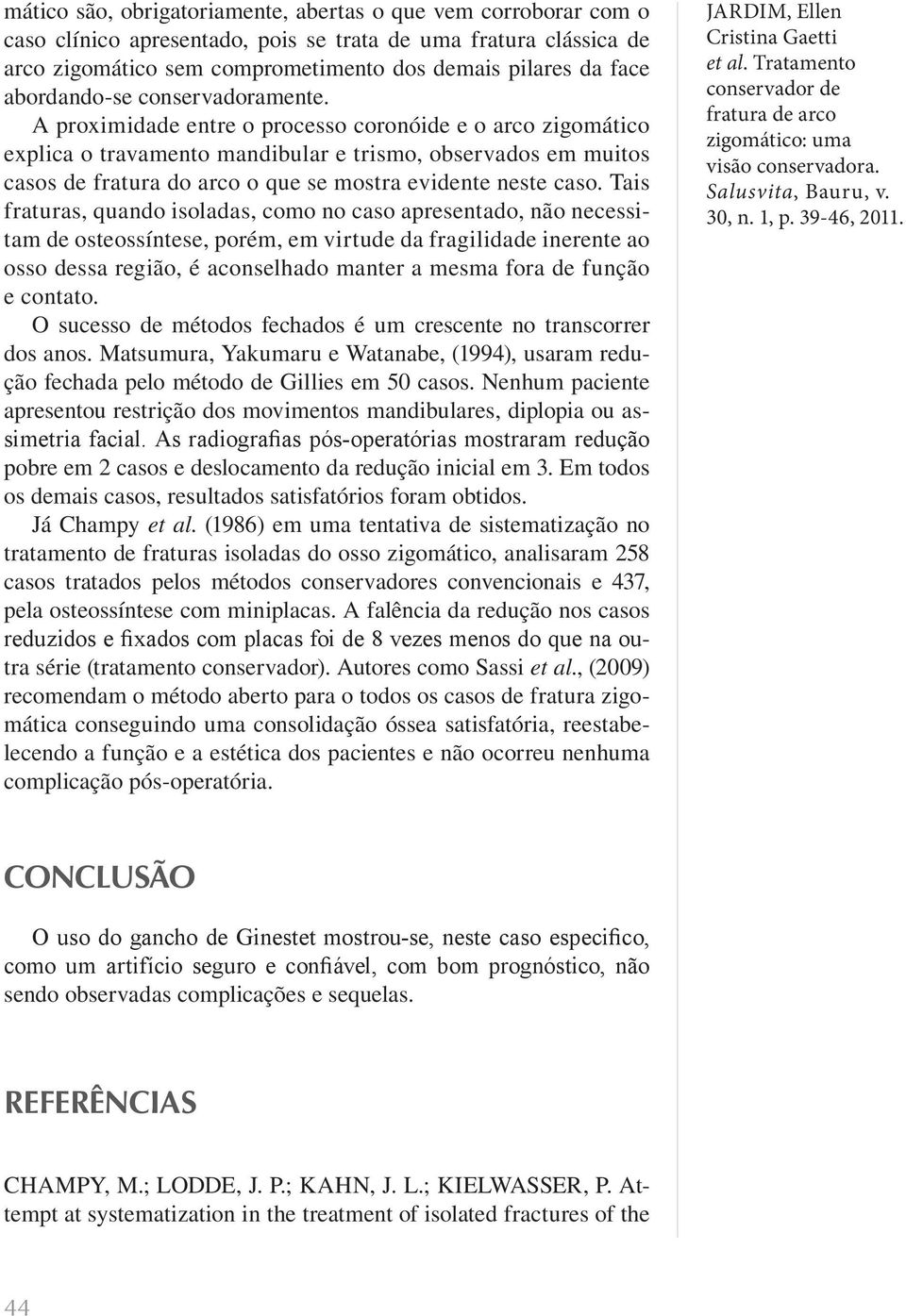 A proximidade entre o processo coronóide e o arco zigomático explica o travamento mandibular e trismo, observados em muitos casos de fratura do arco o que se mostra evidente neste caso.