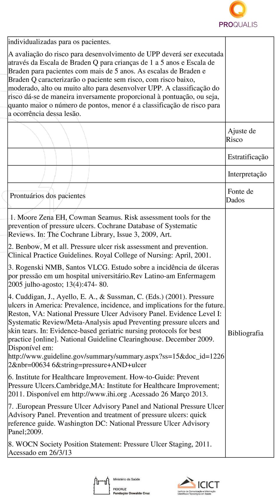 As escalas de Braden e Braden Q caracterizarão o paciente sem risco, com risco baixo, moderado, alto ou muito alto para desenvolver UPP.