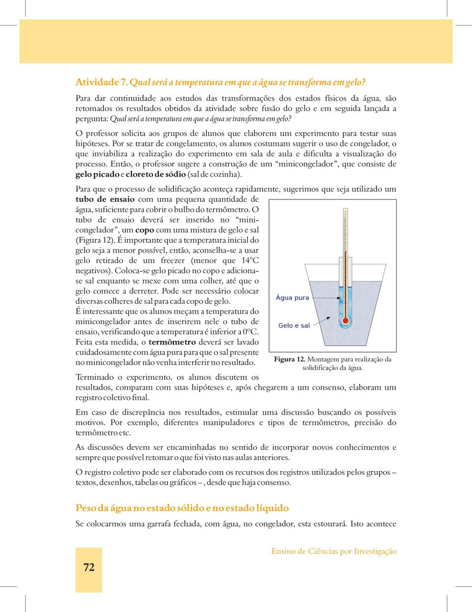 temperatura em que a água se transforma em gelo? O professor solicita aos grupos de alunos que elaborem um experimento para testar suas hipóteses.