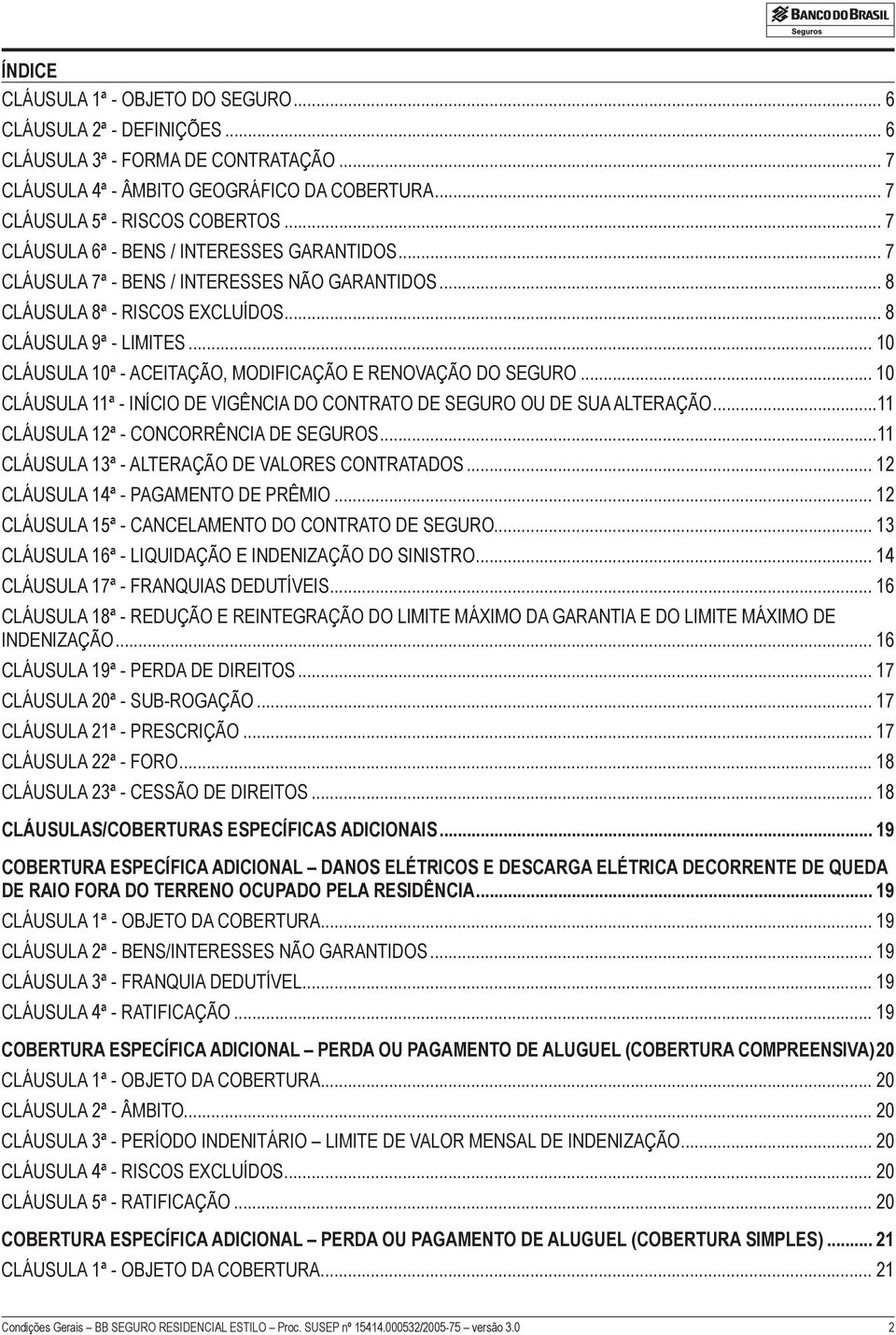 .. 10 CLÁUSULA 10ª - ACEITAÇÃO, MODIFICAÇÃO E RENOVAÇÃO DO SEGURO... 10 CLÁUSULA 11ª - INÍCIO DE VIGÊNCIA DO CONTRATO DE SEGURO OU DE SUA ALTERAÇÃO...11 CLÁUSULA 12ª - CONCORRÊNCIA DE SEGUROS.