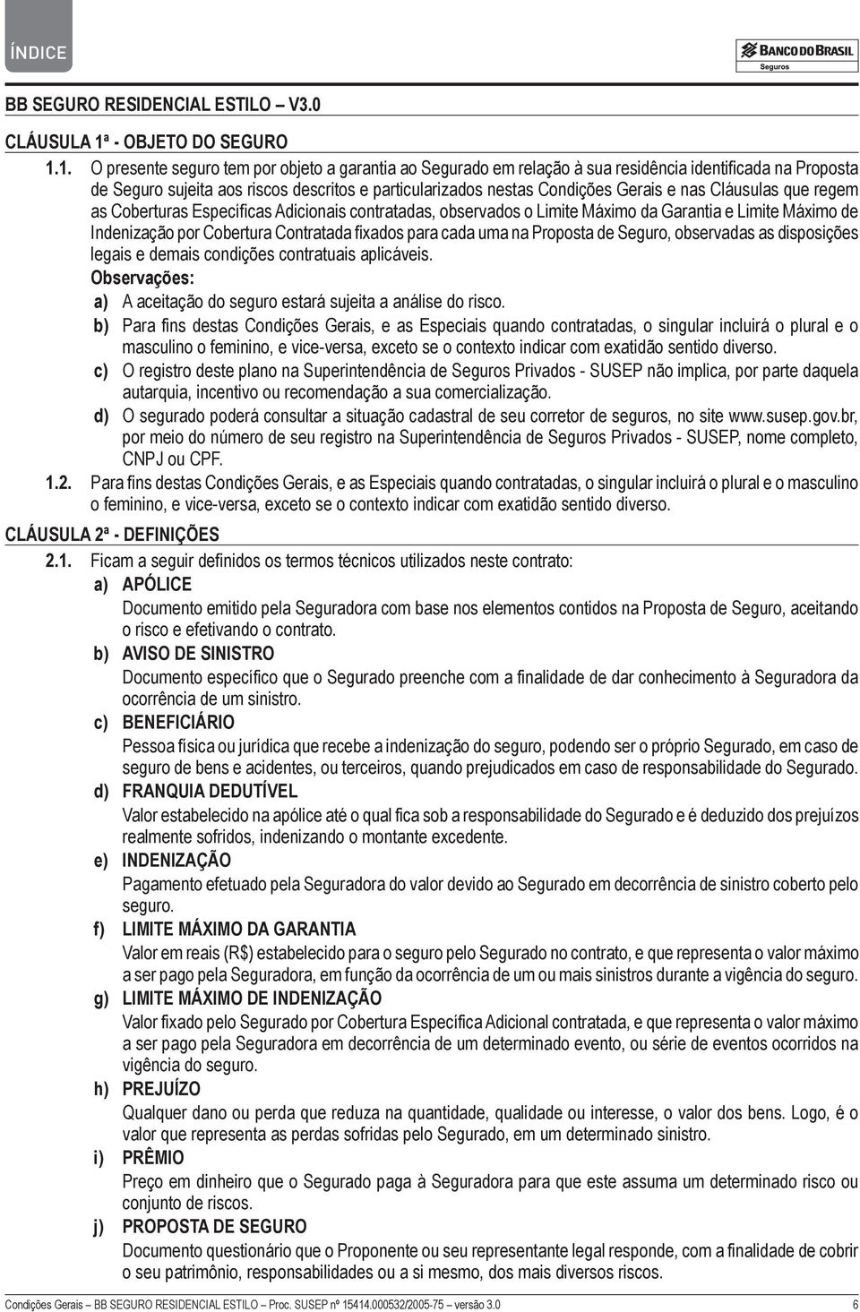 1. O presente seguro tem por objeto a garantia ao Segurado em relação à sua residência identificada na Proposta de Seguro sujeita aos riscos descritos e particularizados nestas Condições Gerais e nas