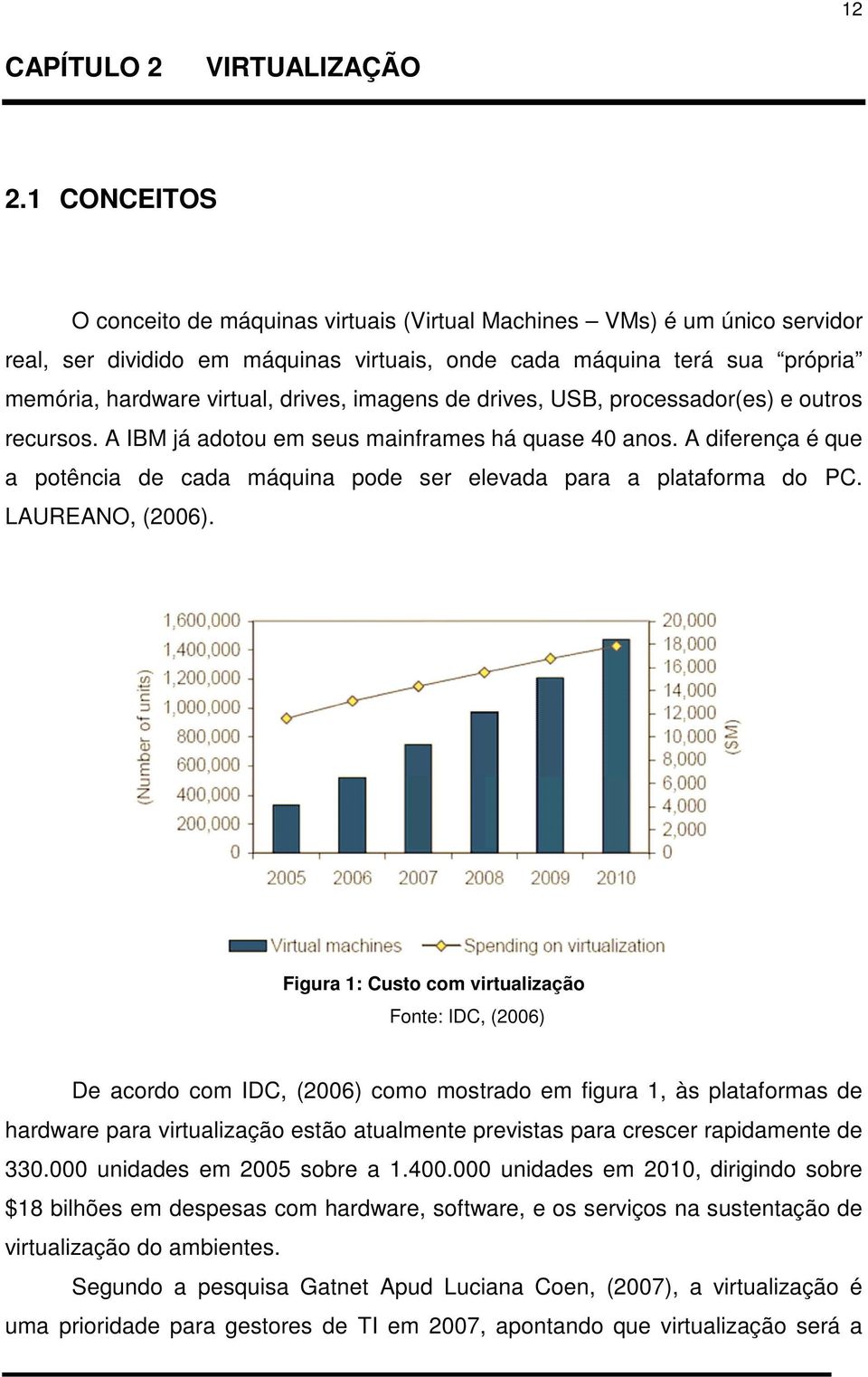 imagens de drives, USB, processador(es) e outros recursos. A IBM já adotou em seus mainframes há quase 40 anos. A diferença é que a potência de cada máquina pode ser elevada para a plataforma do PC.