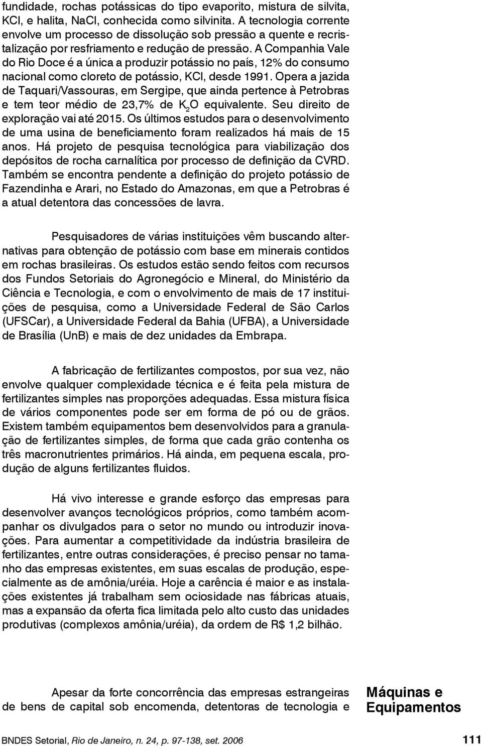 A Companhia Vale do Rio Doce é a única a produzir potássio no país, 12% do consumo nacional como cloreto de potássio, KCl, desde 1991.