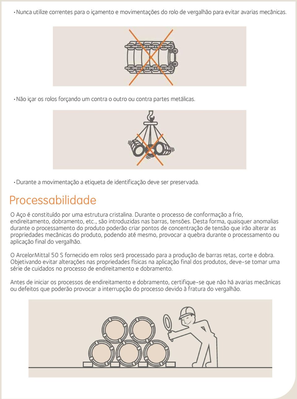 Durante o processo de conformação a frio, endireitamento, dobramento, etc., são introduzidas nas barras, tensões.