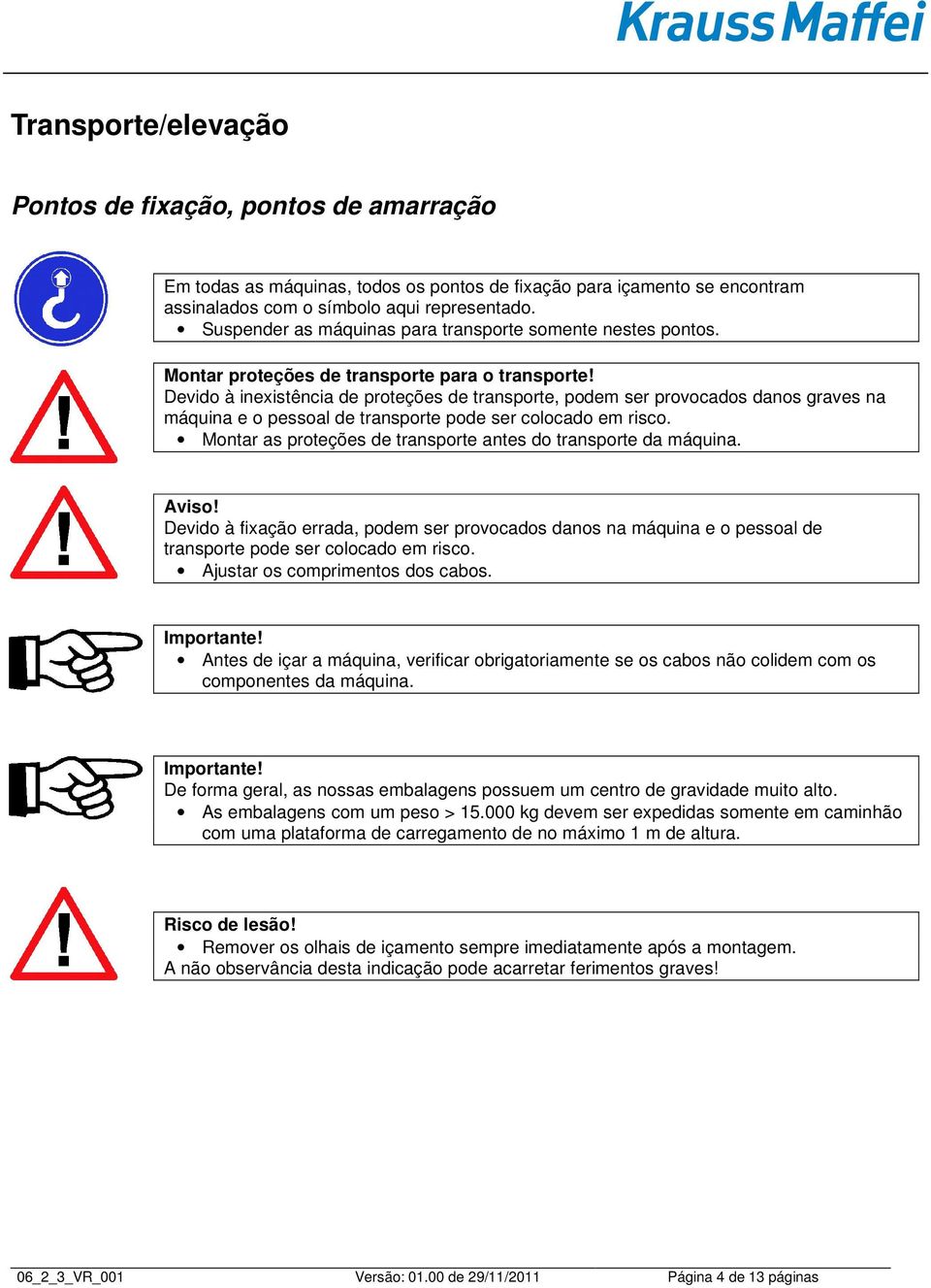 Devido à inexistência de proteções de transporte, podem ser provocados danos graves na máquina e o pessoal de transporte pode ser colocado em risco.