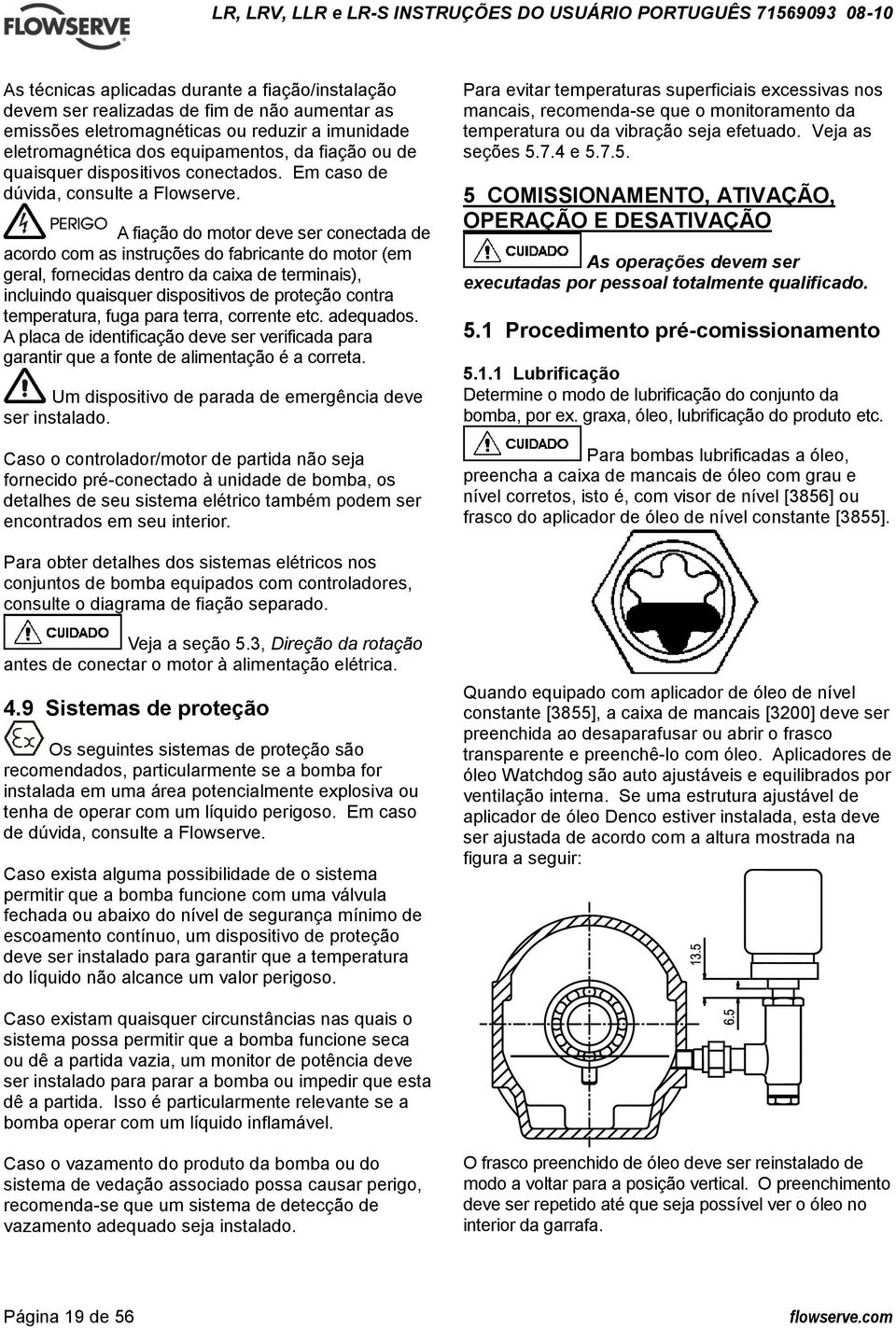 A fiação do motor deve ser conectada de acordo com as instruções do fabricante do motor (em geral, fornecidas dentro da caixa de terminais), incluindo quaisquer dispositivos de proteção contra