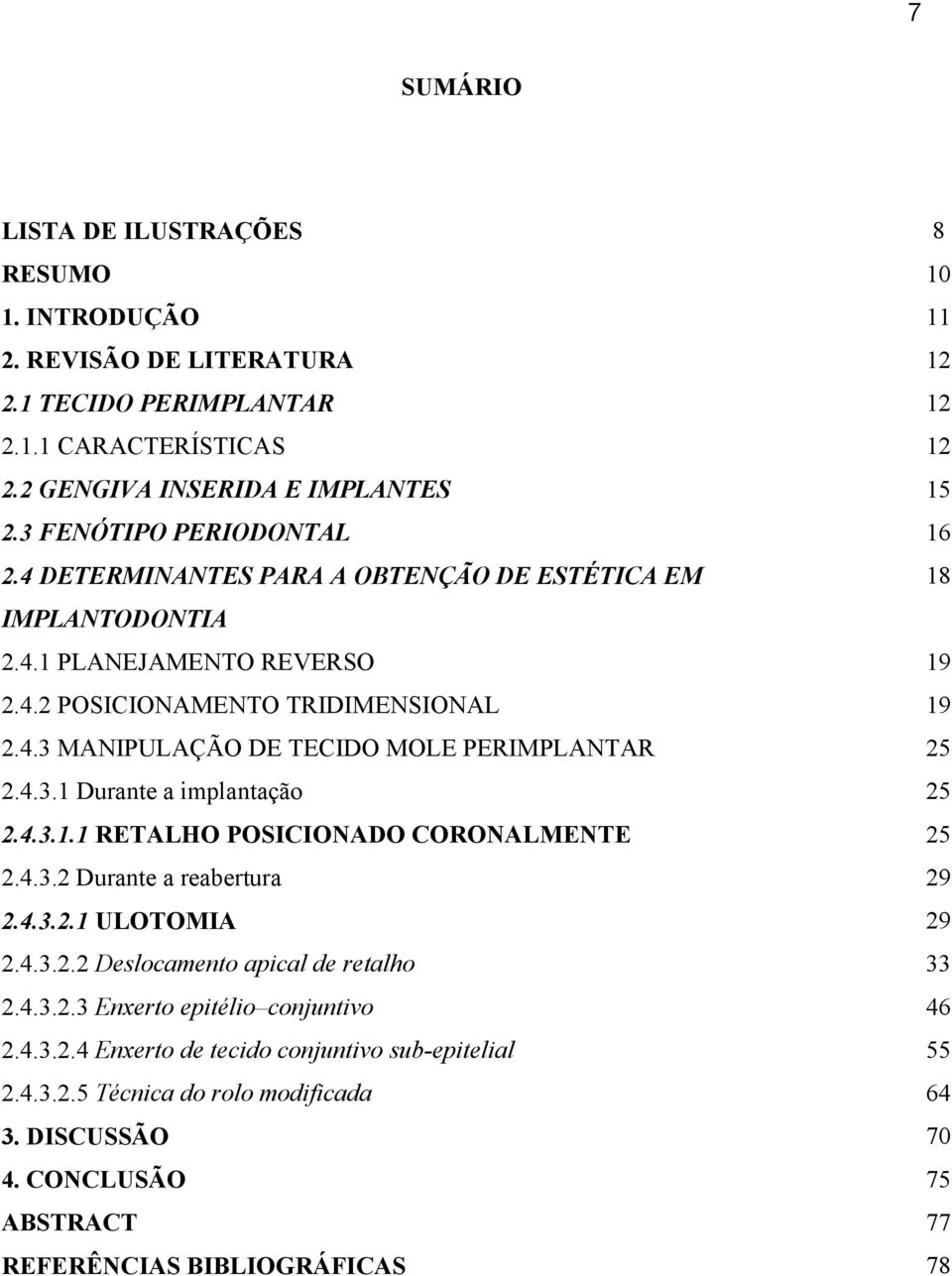 4.3.1 Durante a implantação 25 2.4.3.1.1 RETALHO POSICIONADO CORONALMENTE 25 2.4.3.2 Durante a reabertura 29 2.4.3.2.1 ULOTOMIA 29 2.4.3.2.2 Deslocamento apical de retalho 33 2.4.3.2.3 Enxerto epitélio conjuntivo 46 2.