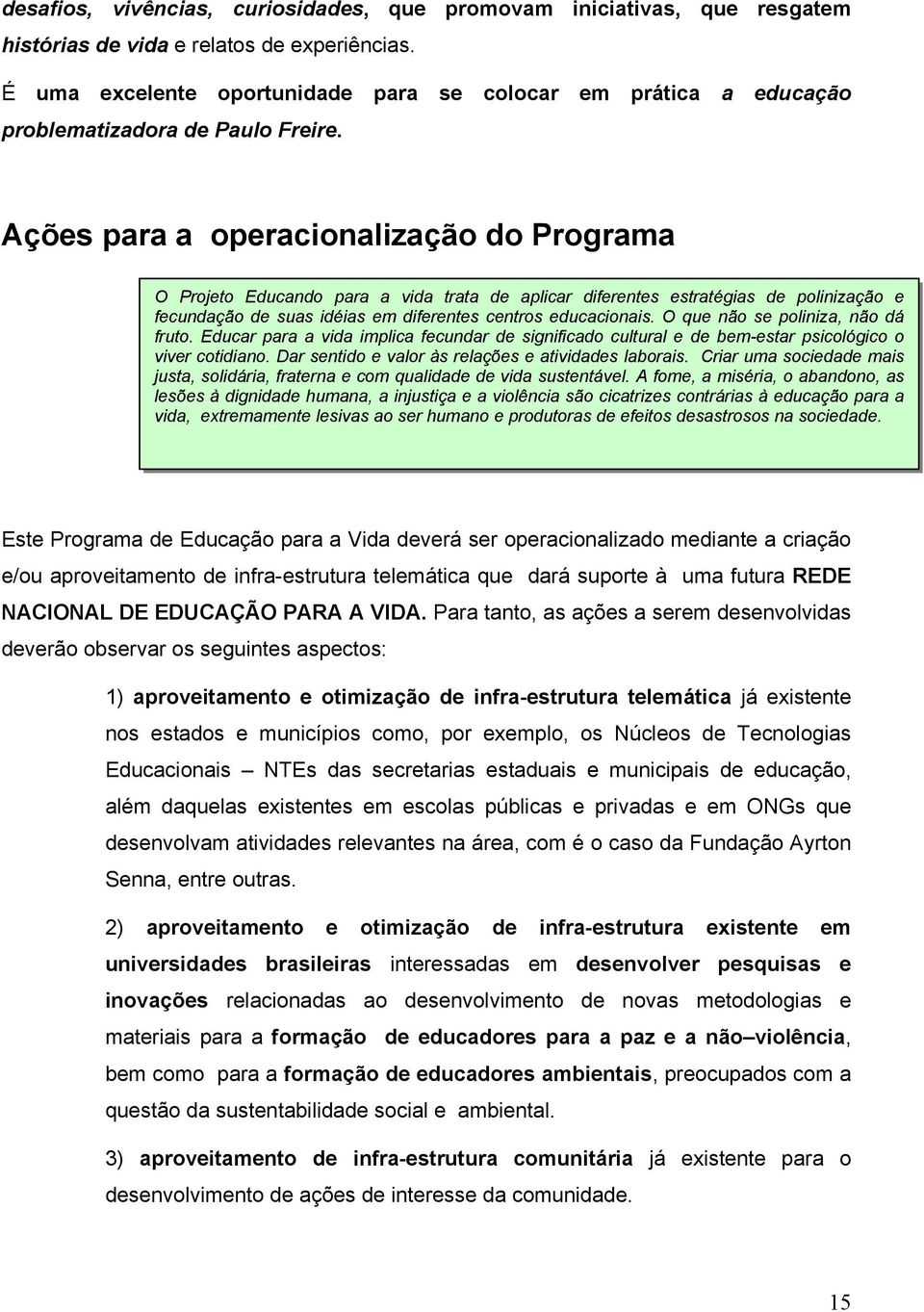 Ações para a operacionalização do Programa O Projeto Educando para a vida trata de aplicar diferentes estratégias de polinização e fecundação de suas idéias em diferentes centros educacionais.