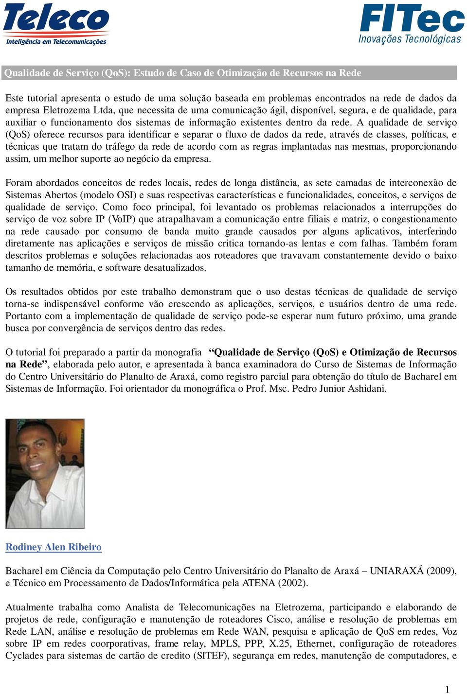 A qualidade de serviço (QoS) oferece recursos para identificar e separar o fluxo de dados da rede, através de classes, políticas, e técnicas que tratam do tráfego da rede de acordo com as regras