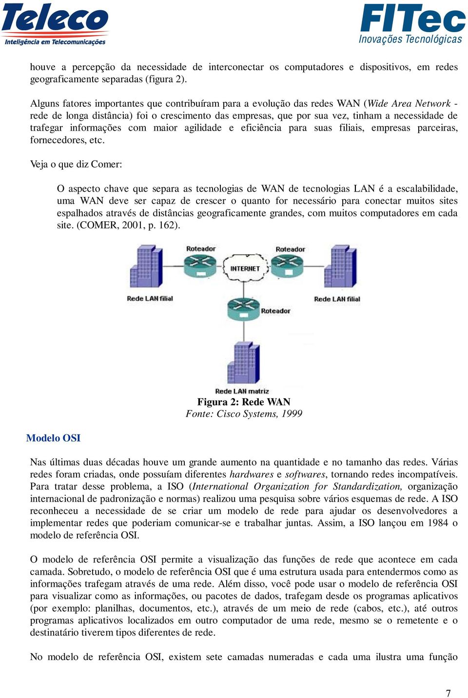 trafegar informações com maior agilidade e eficiência para suas filiais, empresas parceiras, fornecedores, etc.