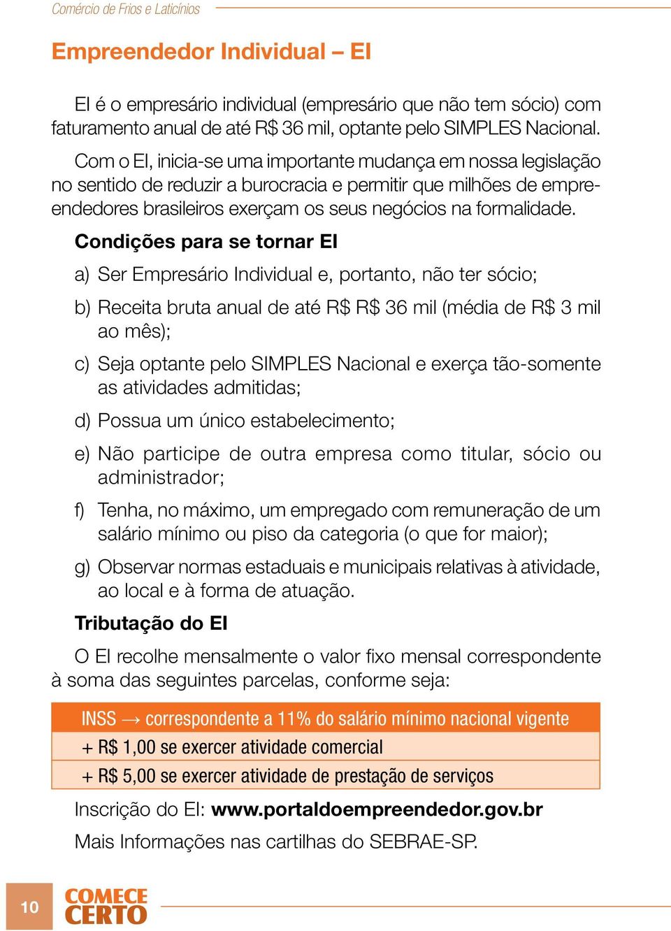 Condições para se tornar EI a) Ser Empresário Individual e, portanto, não ter sócio; b) Receita bruta anual de até R$ R$ 36 mil (média de R$ 3 mil ao mês); c) Seja optante pelo SIMPLES Nacional e