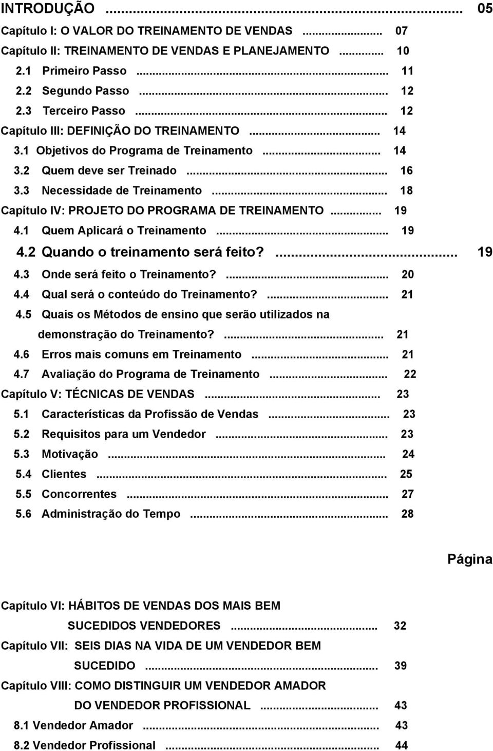 .. 18 Capítulo IV: PROJETO DO PROGRAMA DE TREINAMENTO... 19 4.1 Quem Aplicará o Treinamento... 19 4.2 Quando o treinamento será feito?... 19 4.3 Onde será feito o Treinamento?... 20 4.