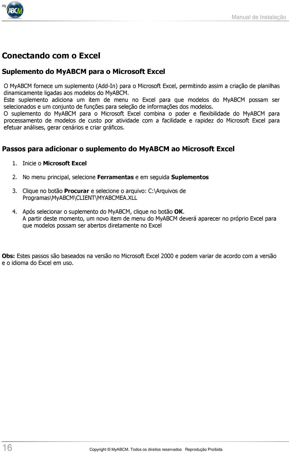 O suplemento do MyABCM para o Microsoft Excel combina o poder e flexibilidade do MyABCM para processamento de modelos de custo por atividade com a facilidade e rapidez do Microsoft Excel para efetuar