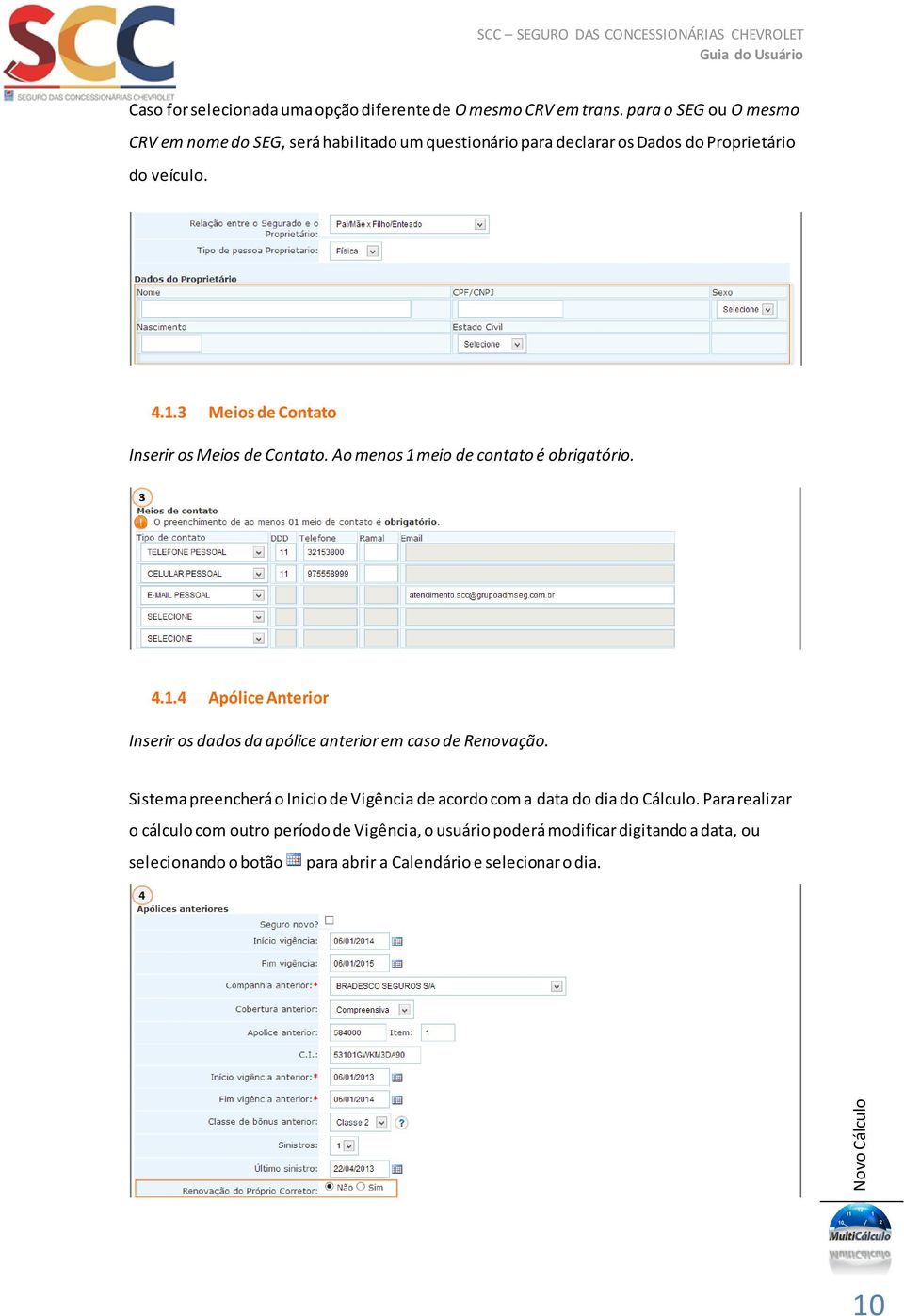 3 Meios de Contato Inserir os Meios de Contato. Ao menos 1 meio de contato é obrigatório. 4.1.4 Apólice Anterior Inserir os dados da apólice anterior em caso de Renovação.