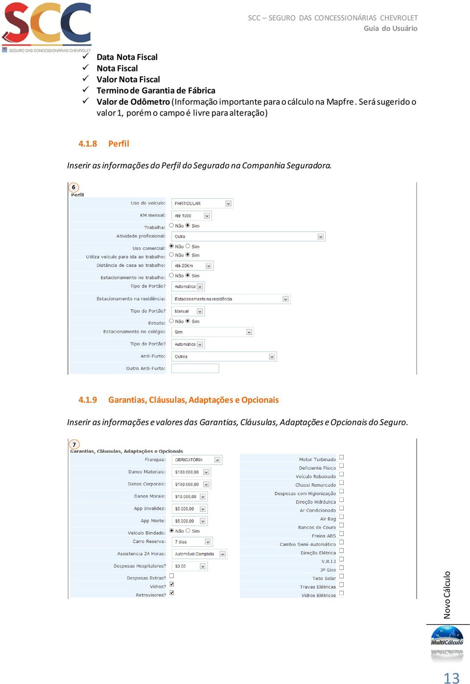 Será sugerido o valor 1, porém o campo é livre para alteração) 4.1.8 Perfil Inserir as informações do Perfil do Segurado na Companhia Seguradora.