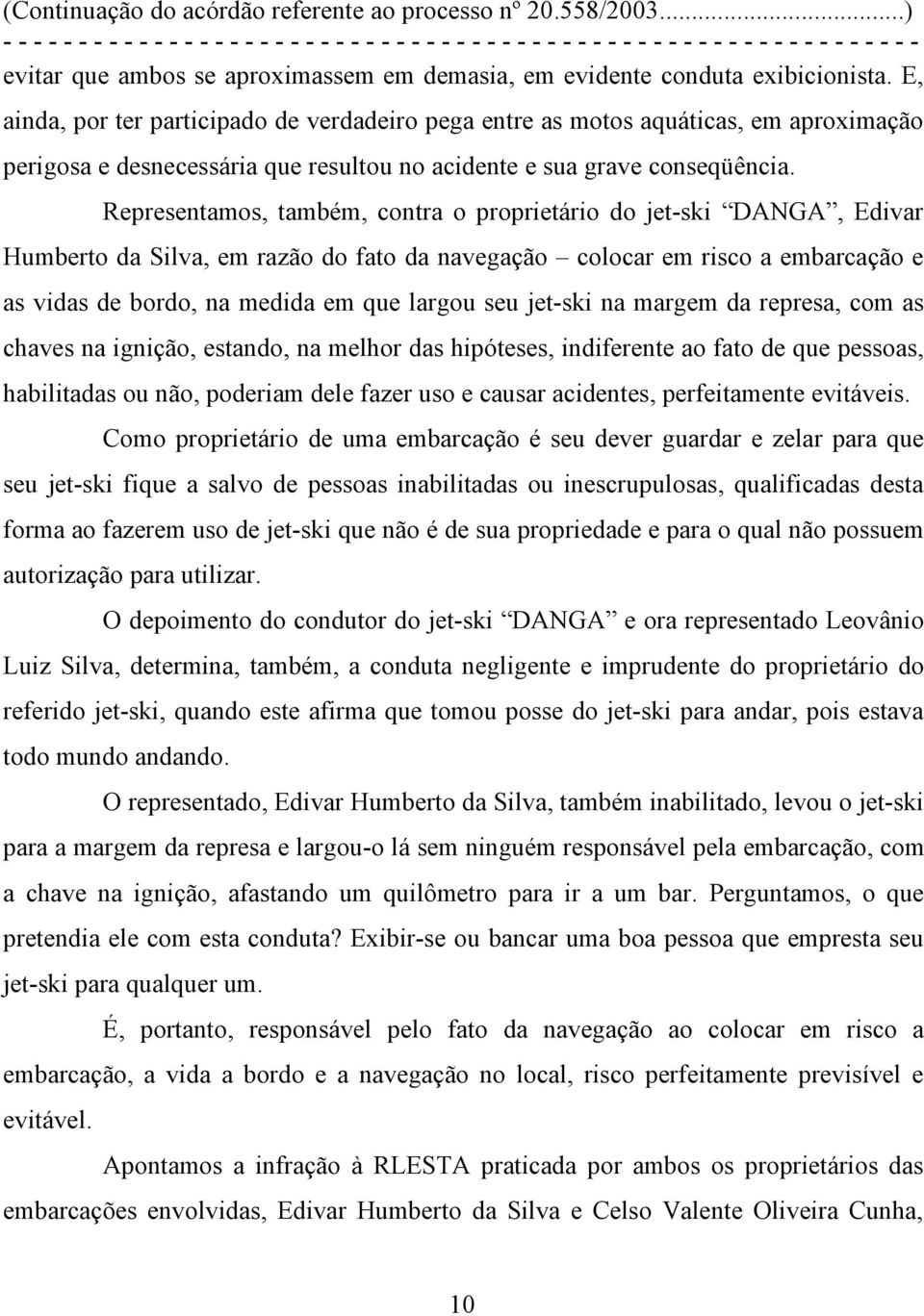 Representamos, também, contra o proprietário do jet-ski DANGA, Edivar Humberto da Silva, em razão do fato da navegação colocar em risco a embarcação e as vidas de bordo, na medida em que largou seu