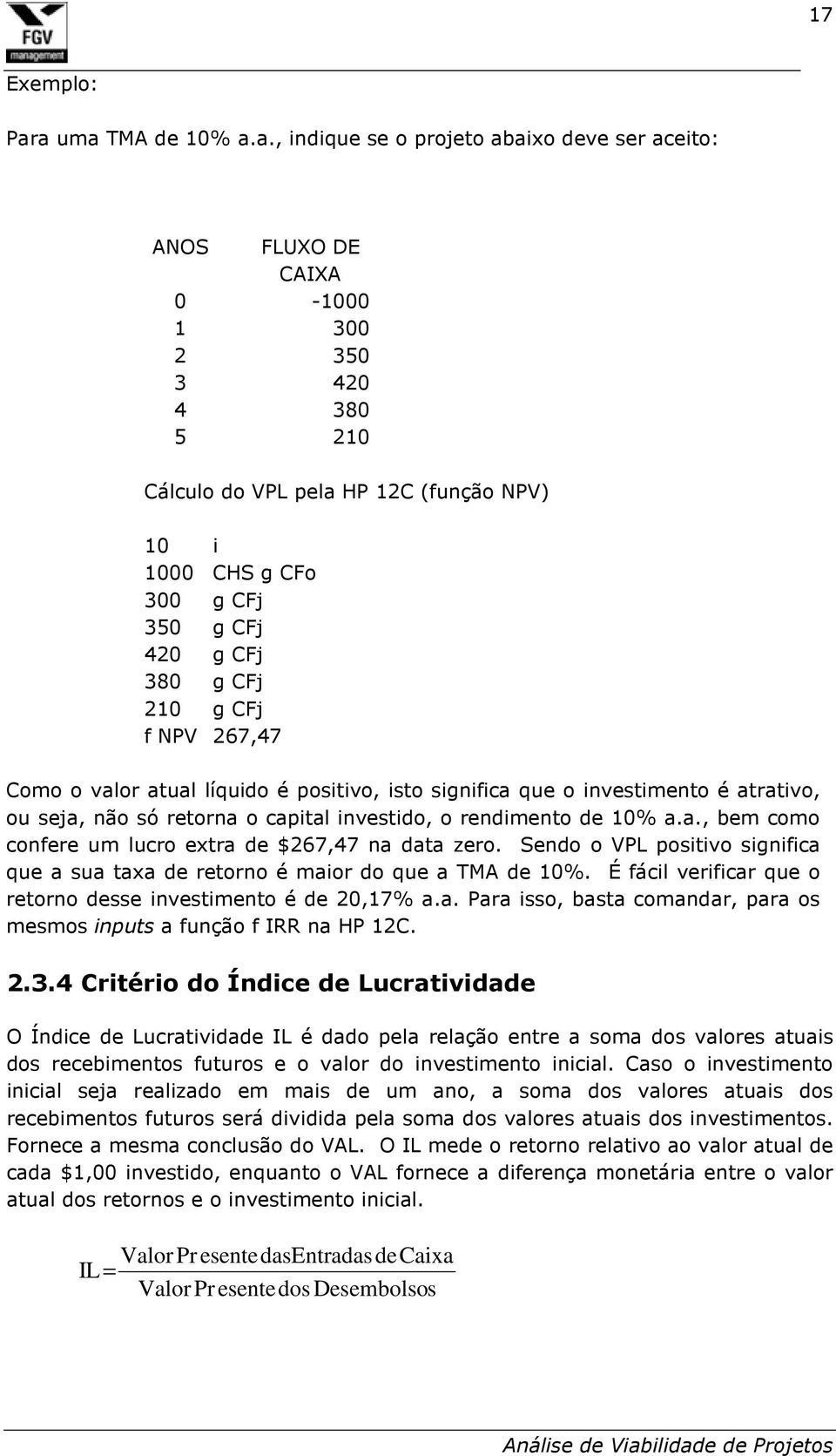 g CFj 420 g CFj 380 g CFj 210 g CFj f NPV 267,47 Como o valor atual líquido é positivo, isto significa que o investimento é atrativo, ou seja, não só retorna o capital investido, o rendimento de 10%