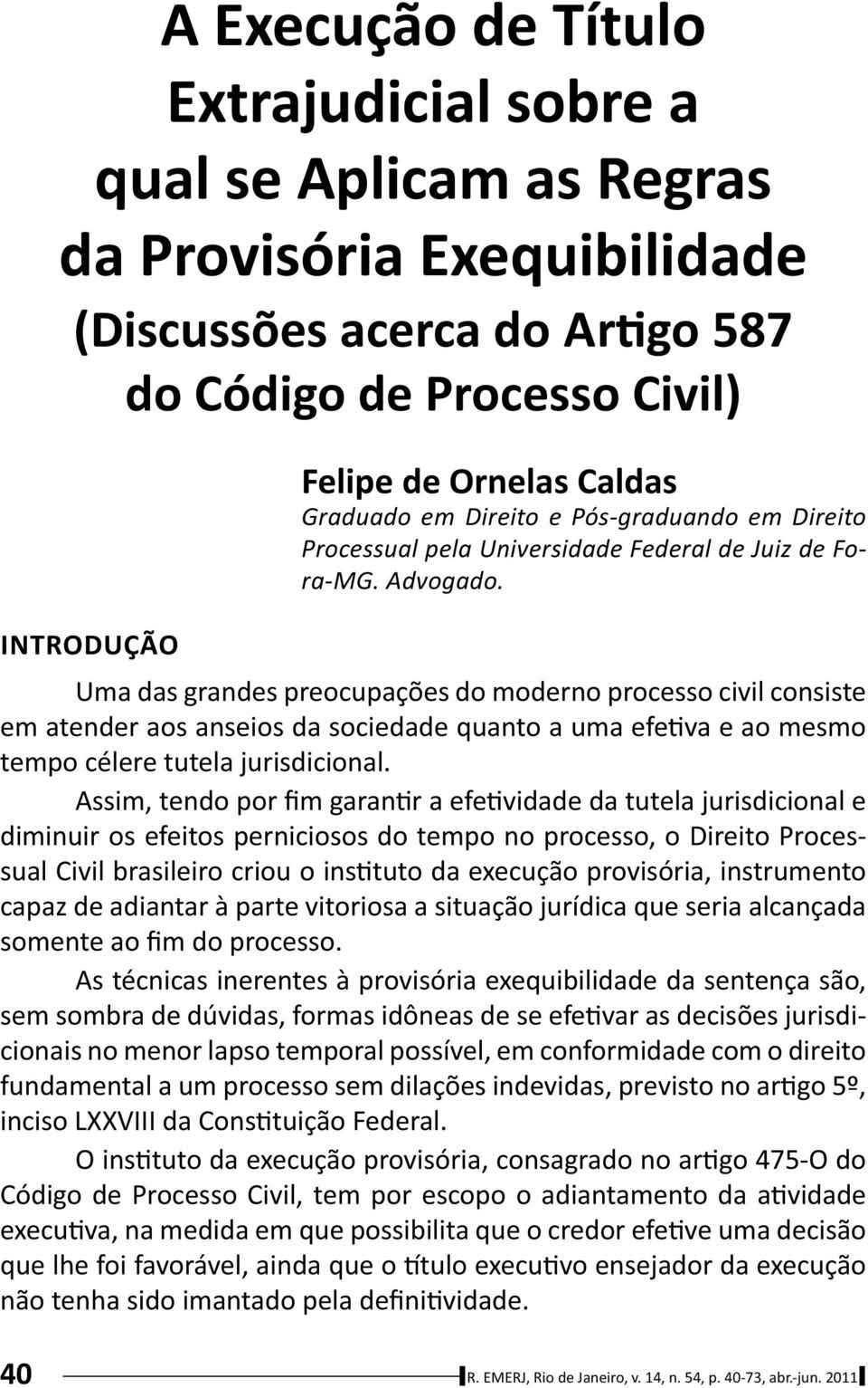 Uma das grandes preocupações do moderno processo civil consiste em atender aos anseios da sociedade quanto a uma efe va e ao mesmo tempo célere tutela jurisdicional.