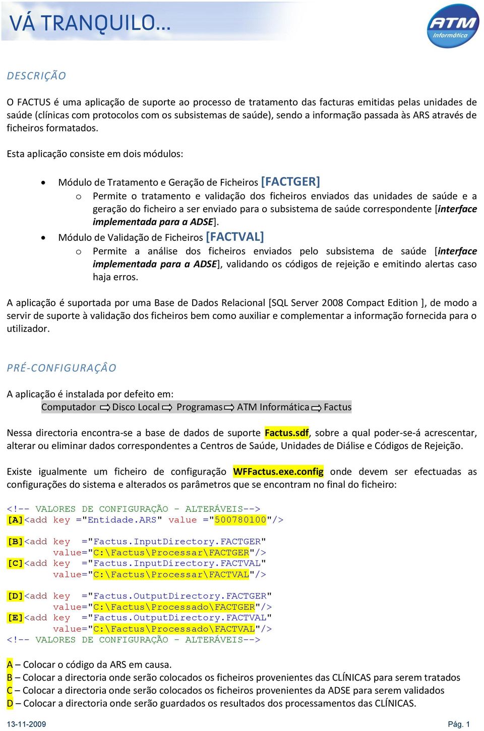 Esta aplicação consiste em dois módulos: Módulo de Tratamento e Geração de Ficheiros [FACTGER] o Permite o tratamento e validação dos ficheiros enviados das unidades de saúde e a geração do ficheiro