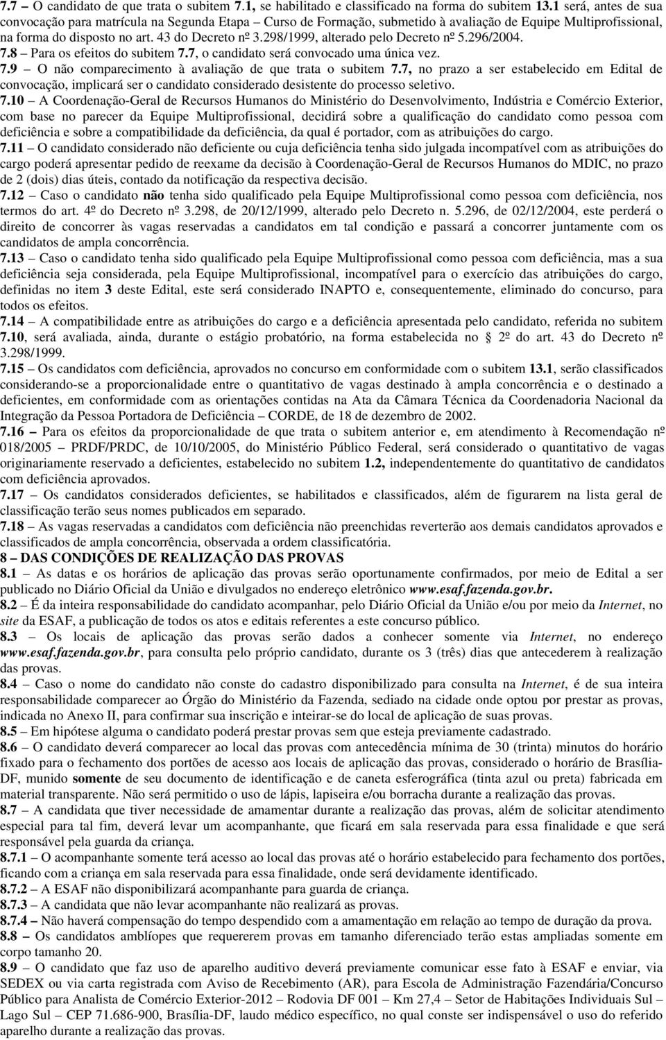 298/1999, alterado pelo Decreto nº 5.296/2004. 7.8 Para os efeitos do subitem 7.7, o candidato será convocado uma única vez. 7.9 O não comparecimento à avaliação de que trata o subitem 7.