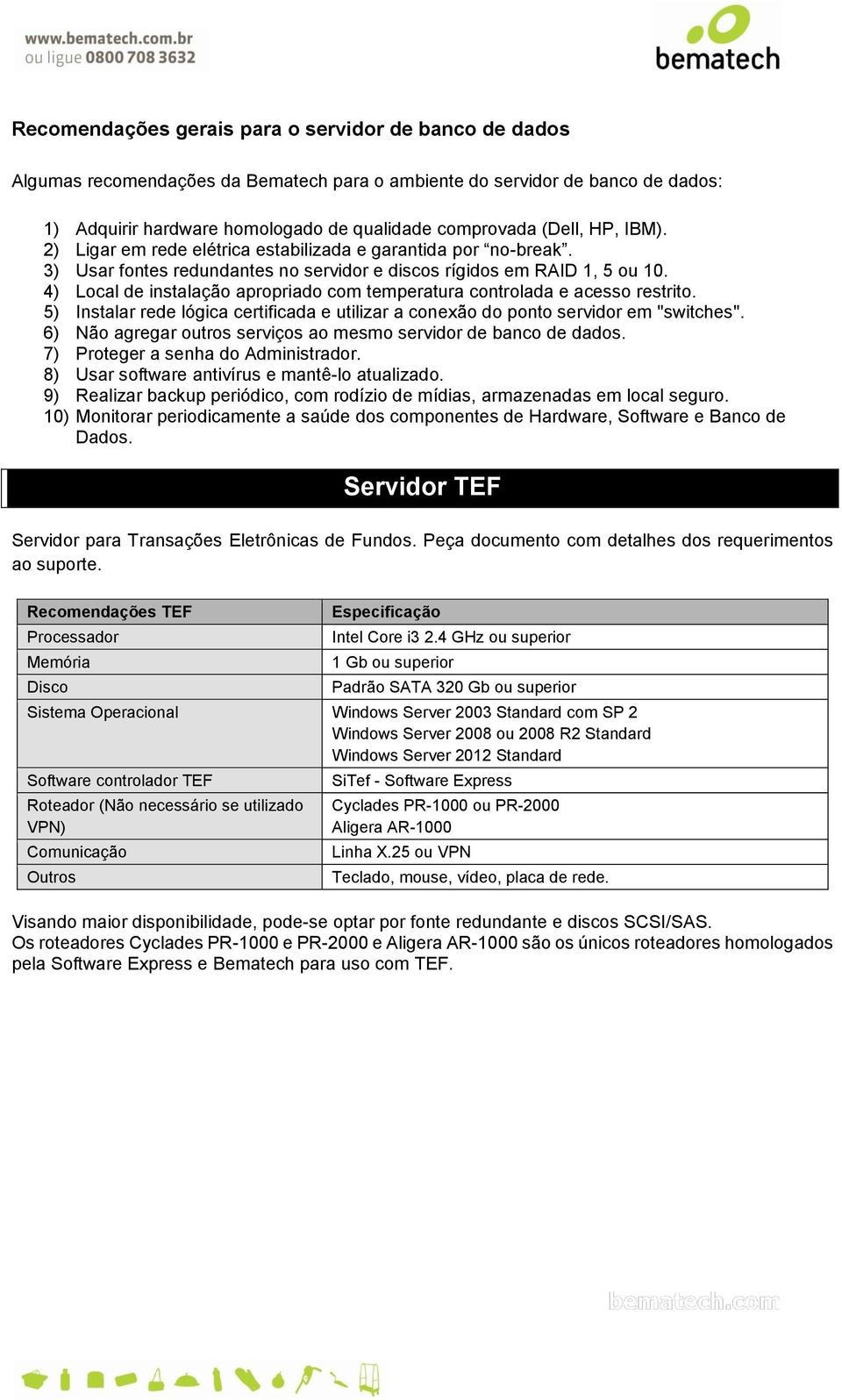 4) Local de instalação apropriado com temperatura controlada e acesso restrito. 5) Instalar rede lógica certificada e utilizar a conexão do ponto servidor em "switches".