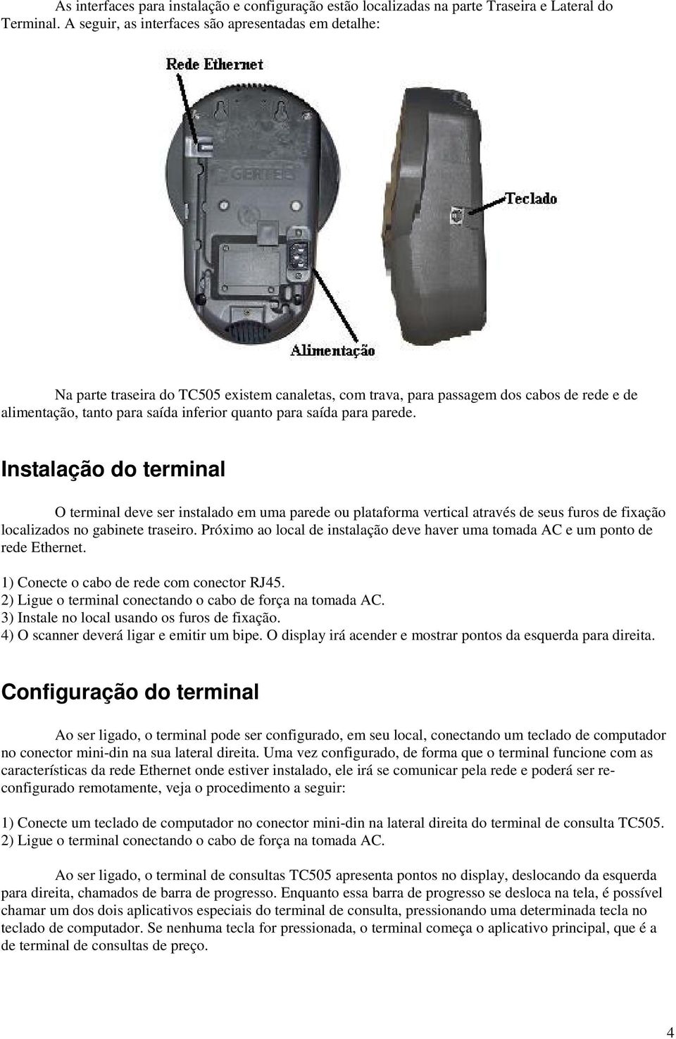 saída para parede. Instalação do terminal O terminal deve ser instalado em uma parede ou plataforma vertical através de seus furos de fixação localizados no gabinete traseiro.