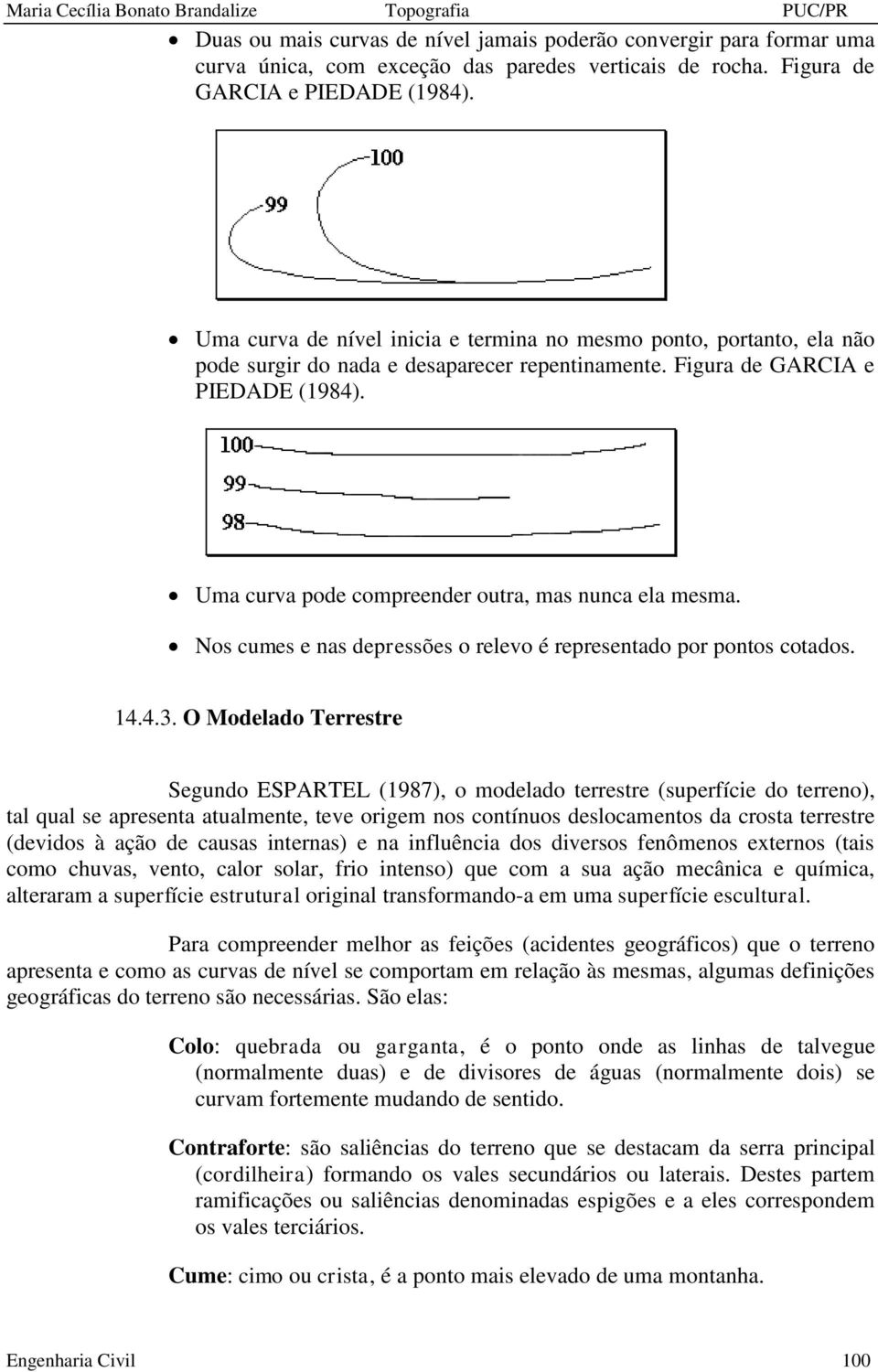 Uma curva pode compreender outra, mas nunca ela mesma. Nos cumes e nas depressões o relevo é representado por pontos cotados. 14.4.3.