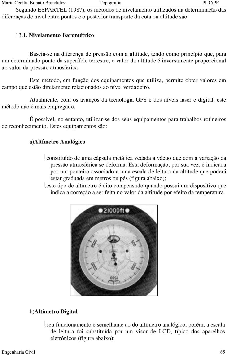 .1. Nivelamento Barométrico Baseia-se na diferença de pressão com a altitude, tendo como princípio que, para um determinado ponto da superfície terrestre, o valor da altitude é inversamente