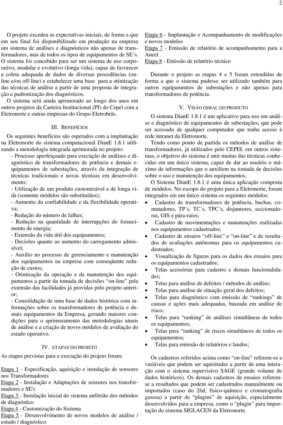 O sistema foi concebido para ser um sistema de uso corporativo, modular e evolutivo (longa vida), capaz de favorecer a coleta adequada de dados de diversas procedências (online e/ou off-line) e