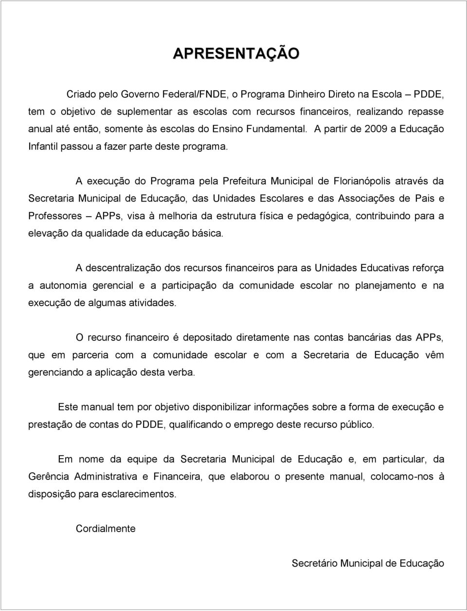 A execução do Programa pela Prefeitura Municipal de Florianópolis através da Secretaria Municipal de Educação, das Unidades Escolares e das Associações de Pais e Professores APPs, visa à melhoria da