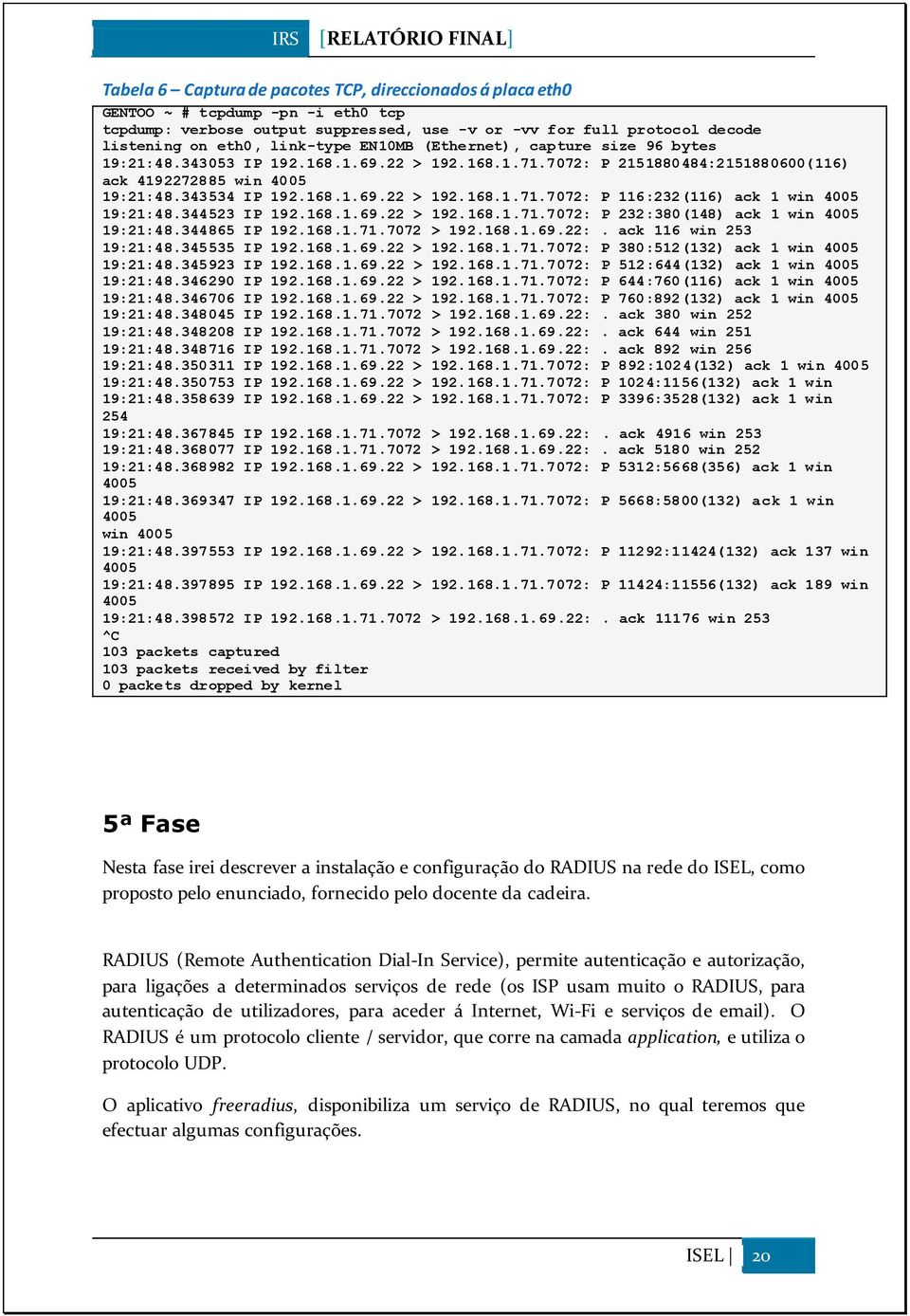 344523 IP 192.168.1.69.22 > 192.168.1.71.7072: P 232:380(148) ack 1 win 4005 19:21:48.344865 IP 192.168.1.71.7072 > 192.168.1.69.22:. ack 116 win 253 19:21:48.345535 IP 192.168.1.69.22 > 192.168.1.71.7072: P 380:512(132) ack 1 win 4005 19:21:48.