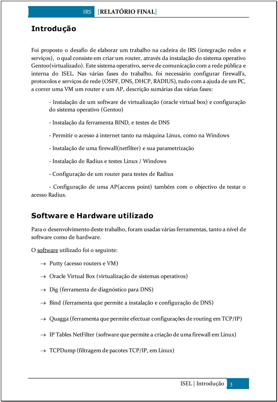 Nas várias fases do trabalho, foi necessário configurar firewall s, protocolos e serviços de rede (OSPF, DNS, DHCP, RADIUS), tudo com a ajuda de um PC, a correr uma VM um router e um AP, descrição