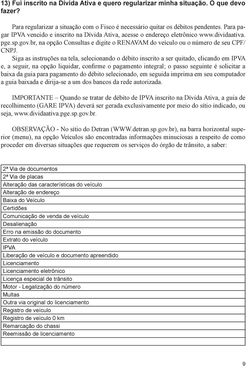 Siga as instruções na tela, selecionando o débito inscrito a ser quitado, clicando em IPVA e, a seguir, na opção liquidar, confirme o pagamento integral; o passo seguinte é solicitar a baixa da guia