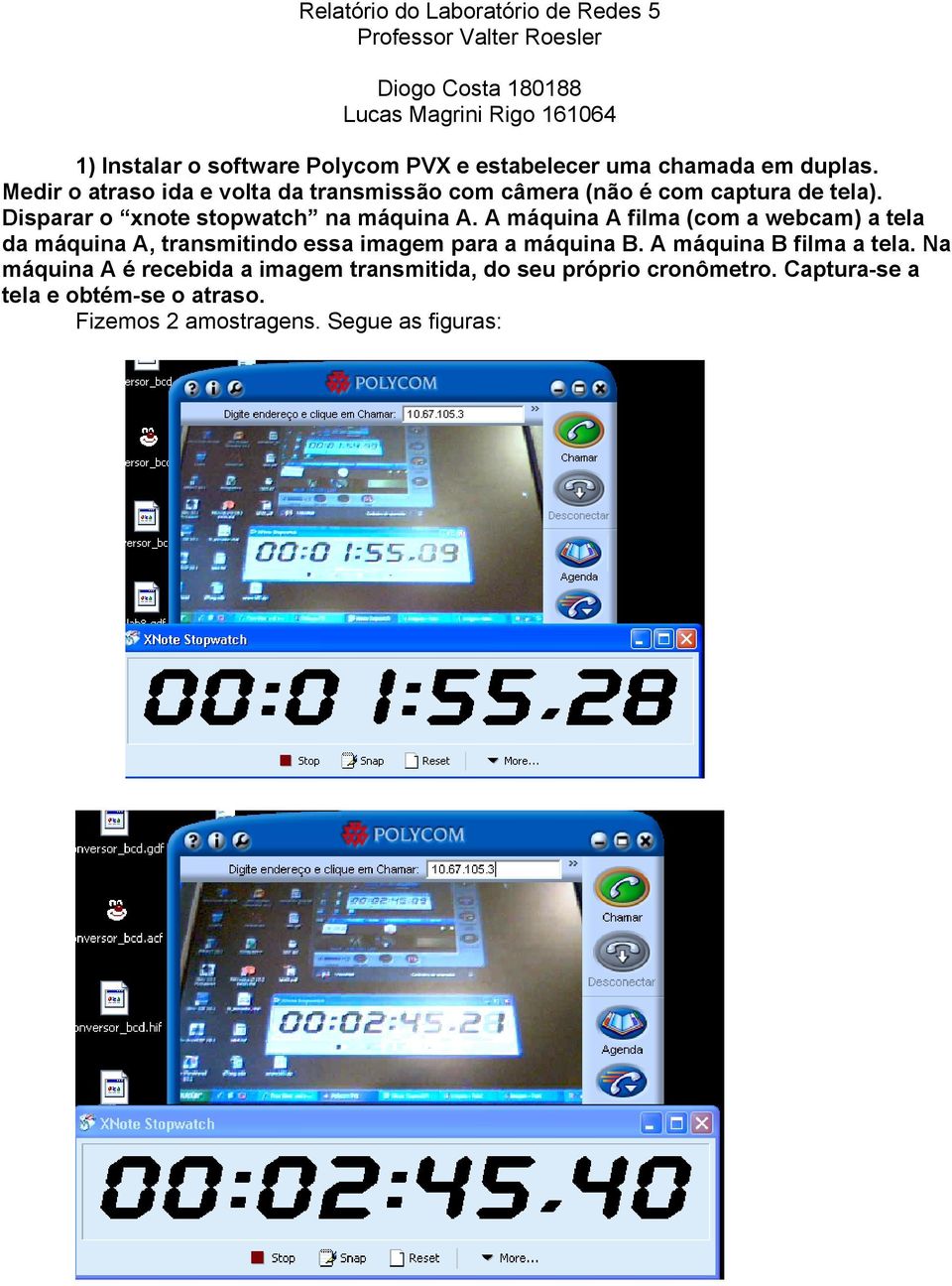 Disparar o xnote stopwatch na máquina A. A máquina A filma (com a webcam) a tela da máquina A, transmitindo essa imagem para a máquina B.