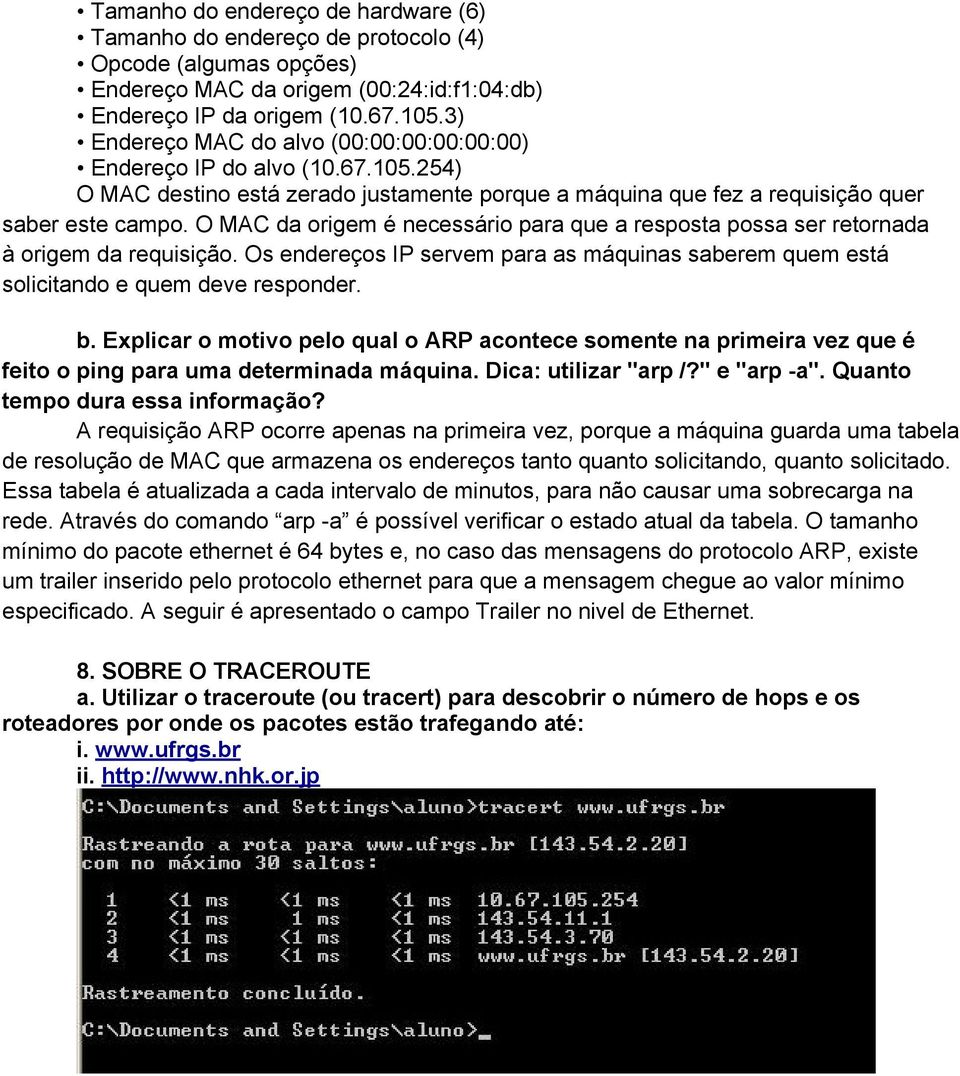 O MAC da origem é necessário para que a resposta possa ser retornada à origem da requisição. Os endereços IP servem para as máquinas saberem quem está solicitando e quem deve responder. b.