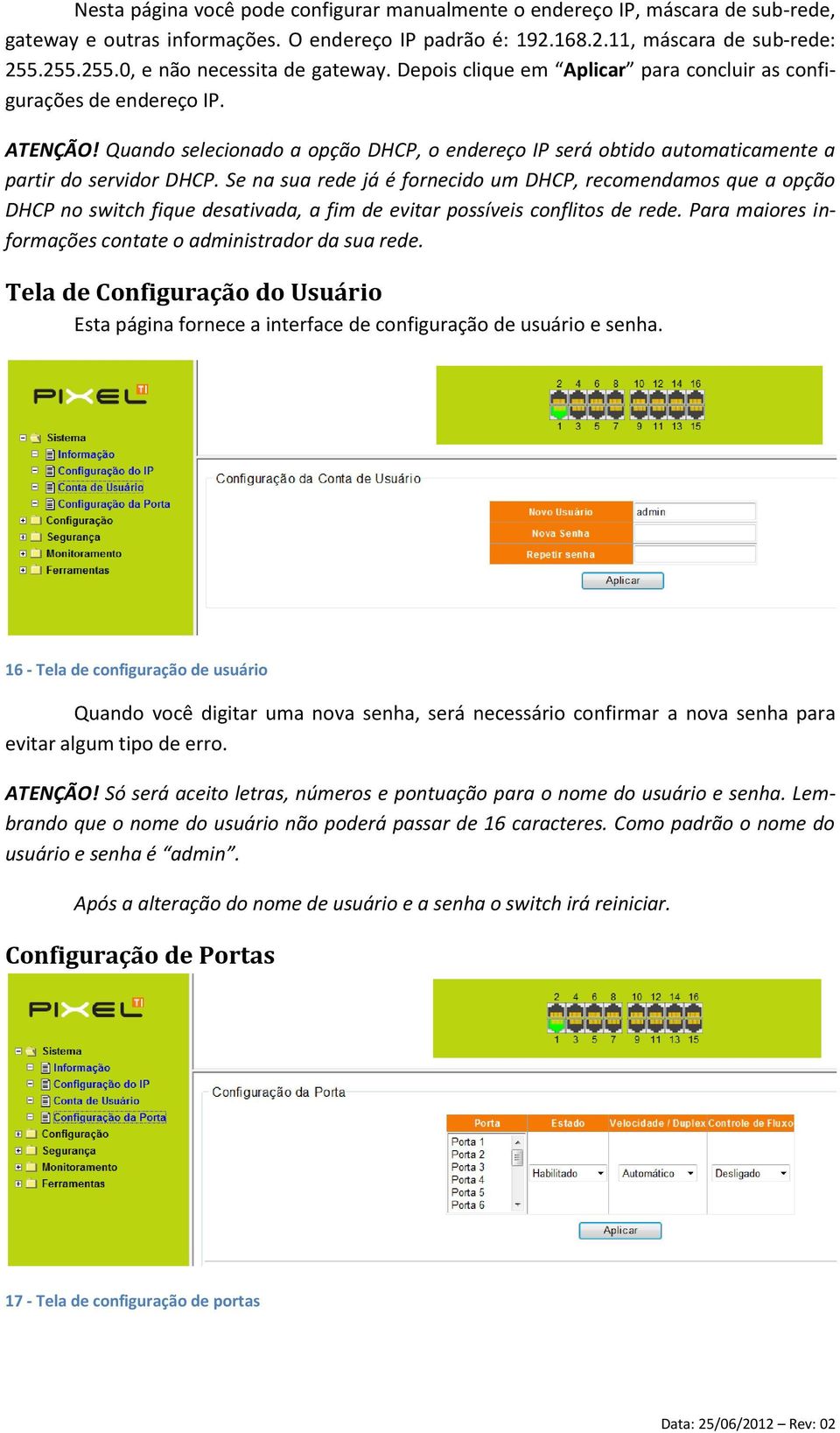 Quando selecionado a opção DHCP, o endereço IP será obtido automaticamente a partir do servidor DHCP.