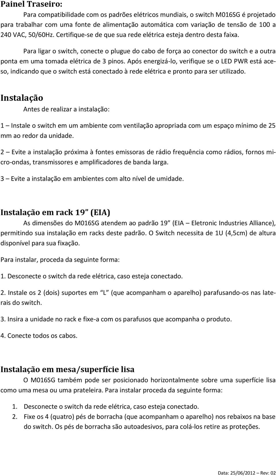 Para ligar o switch, conecte o plugue do cabo de força ao conector do switch e a outra ponta em uma tomada elétrica de 3 pinos.