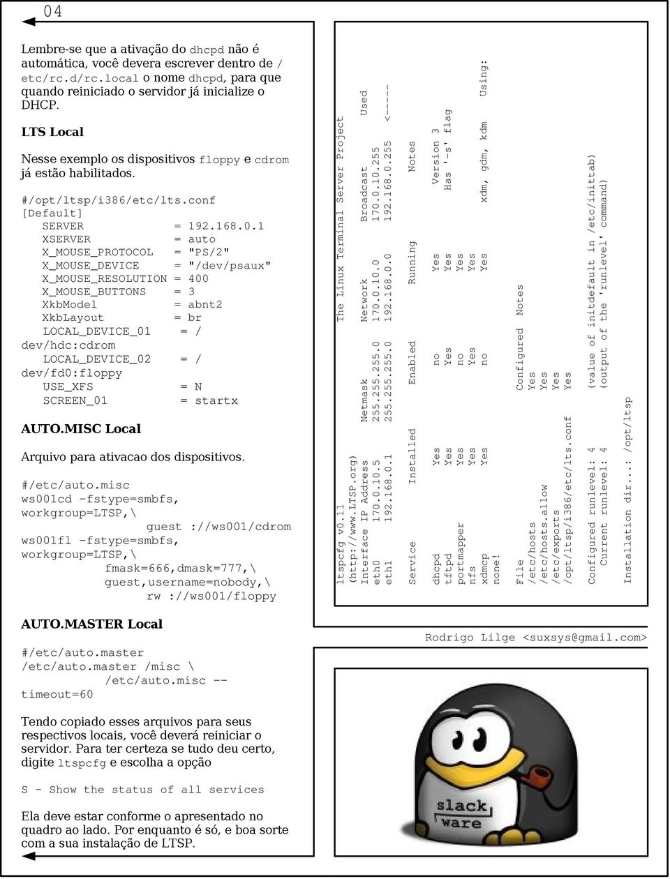 dhcpd Yes no Yes Version 3 tftpd Yes Yes Yes Has '-s' flag portmapper Yes no Yes nfs Yes Yes Yes xdmcp Yes no Yes xdm, gdm, kdm Using: none! ltspcfg v0.