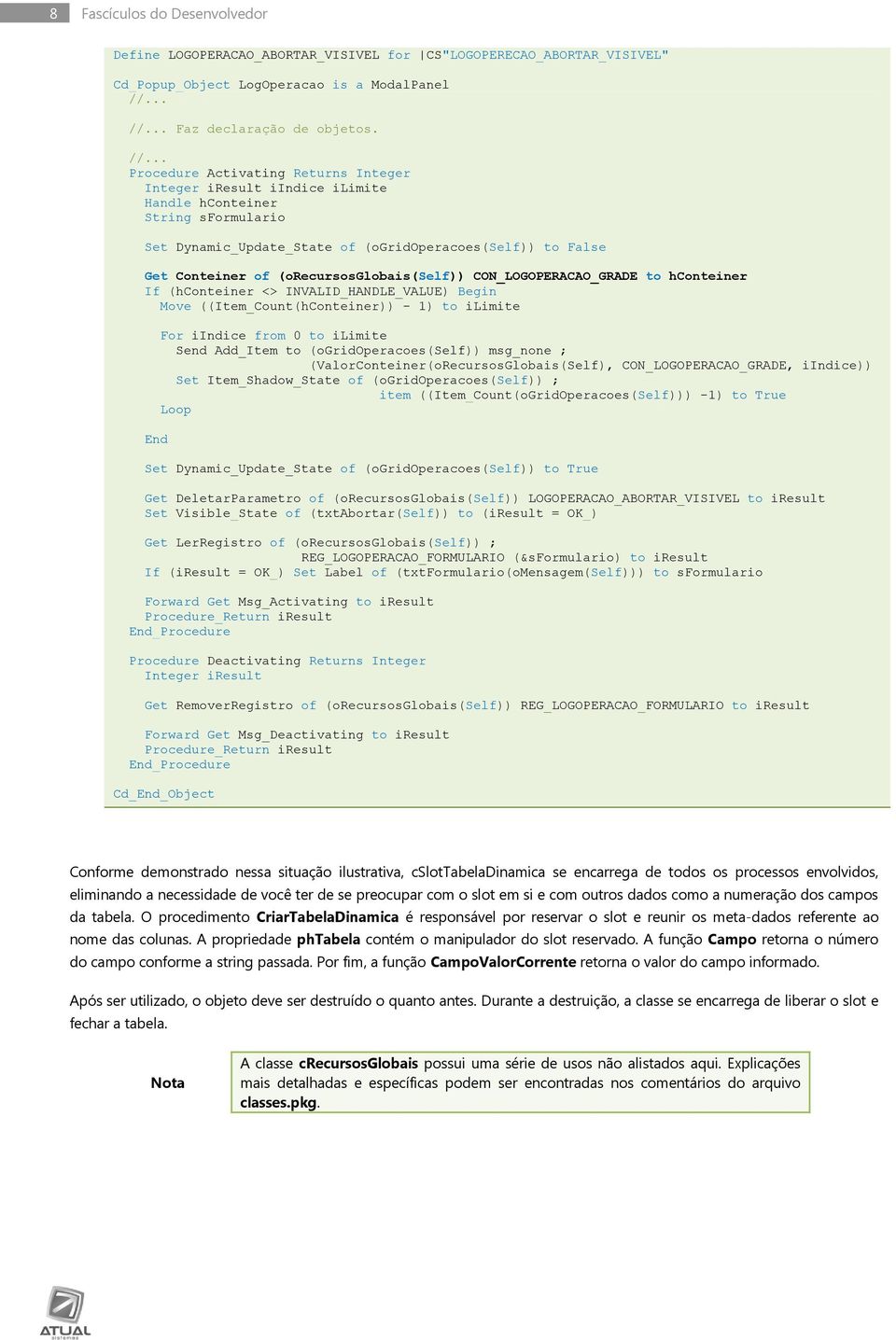 (orecursosglobais(self)) CON_LOGOPERACAO_GRADE to hconteiner If (hconteiner <> INVALID_HANDLE_VALUE) Begin Move ((Item_Count(hConteiner)) - 1) to ilimite For iindice from 0 to ilimite Send Add_Item