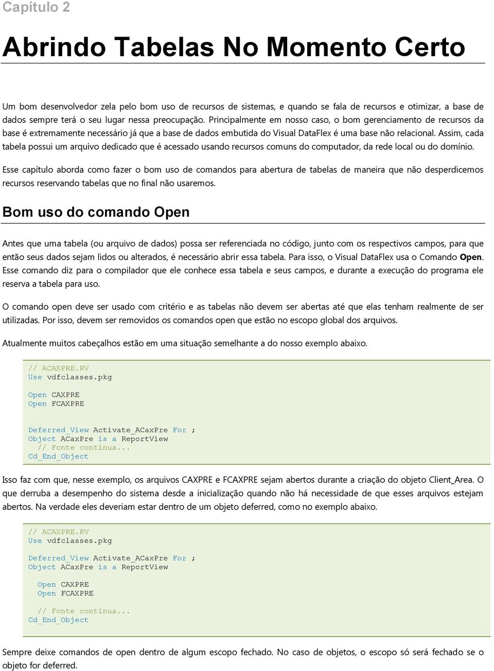 Assim, cada tabela possui um arquivo dedicado que é acessado usando recursos comuns do computador, da rede local ou do domínio.