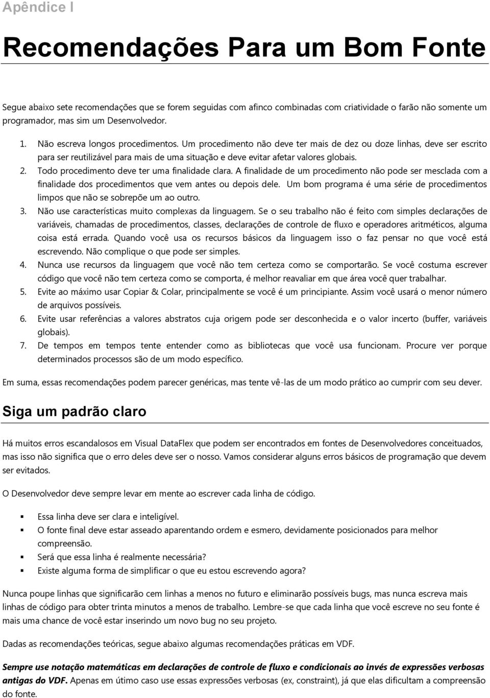 Todo procedimento deve ter uma finalidade clara. A finalidade de um procedimento não pode ser mesclada com a finalidade dos procedimentos que vem antes ou depois dele.